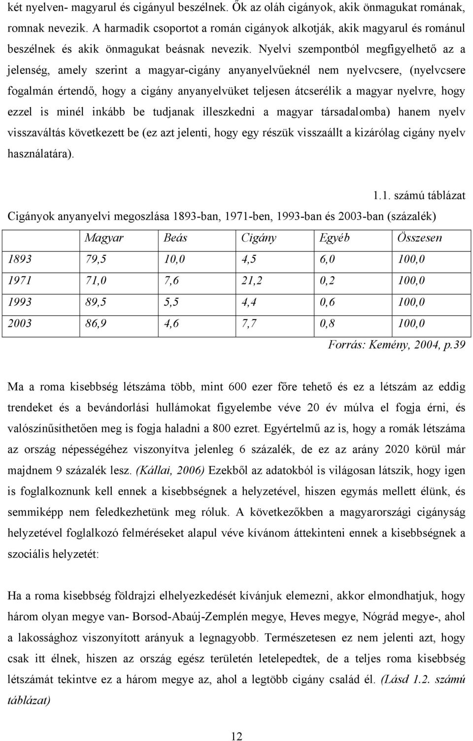 Nyelvi szempontból megfigyelhető az a jelenség, amely szerint a magyar-cigány anyanyelvűeknél nem nyelvcsere, (nyelvcsere fogalmán értendő, hogy a cigány anyanyelvüket teljesen átcserélik a magyar