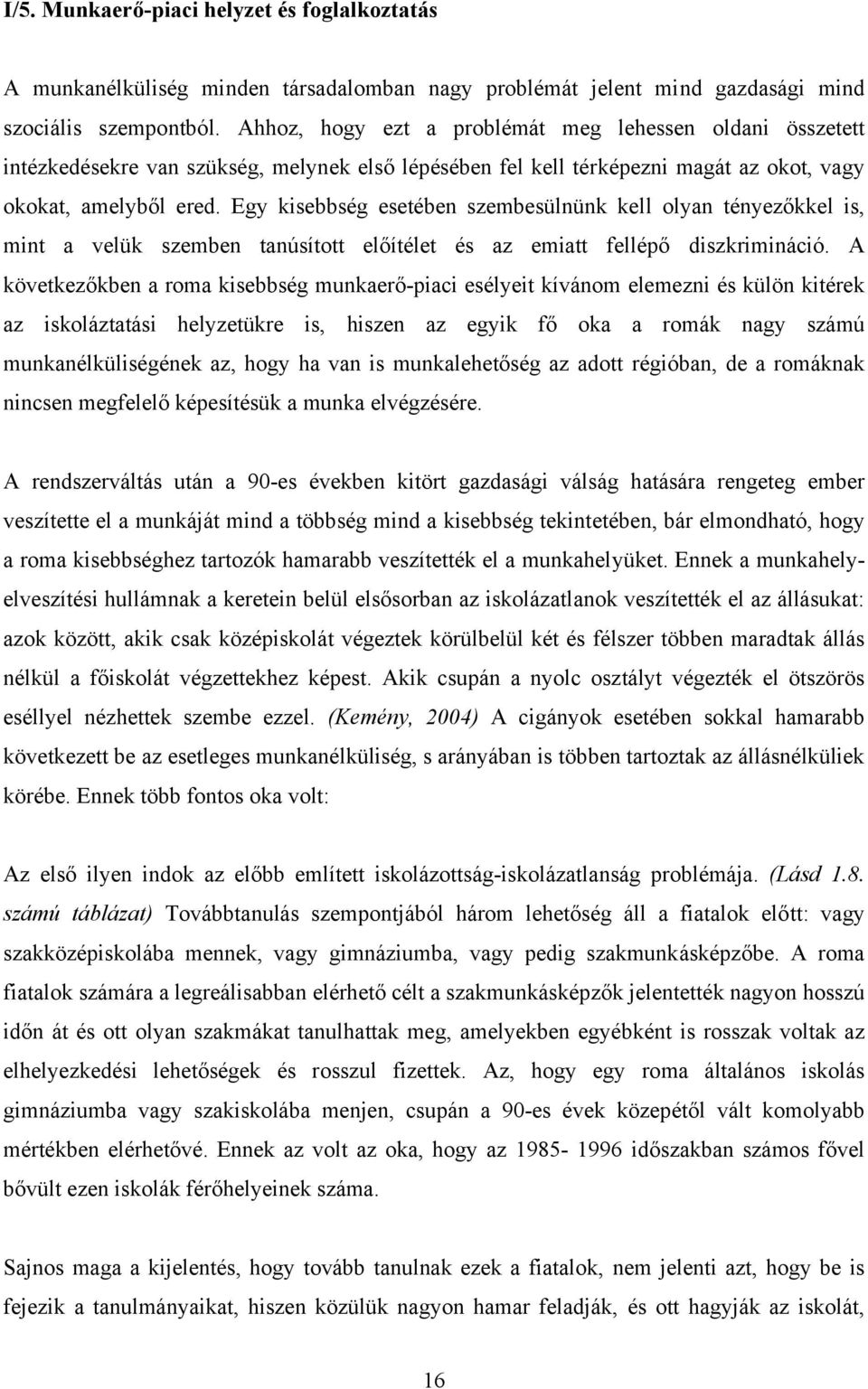 Egy kisebbség esetében szembesülnünk kell olyan tényezőkkel is, mint a velük szemben tanúsított előítélet és az emiatt fellépő diszkrimináció.