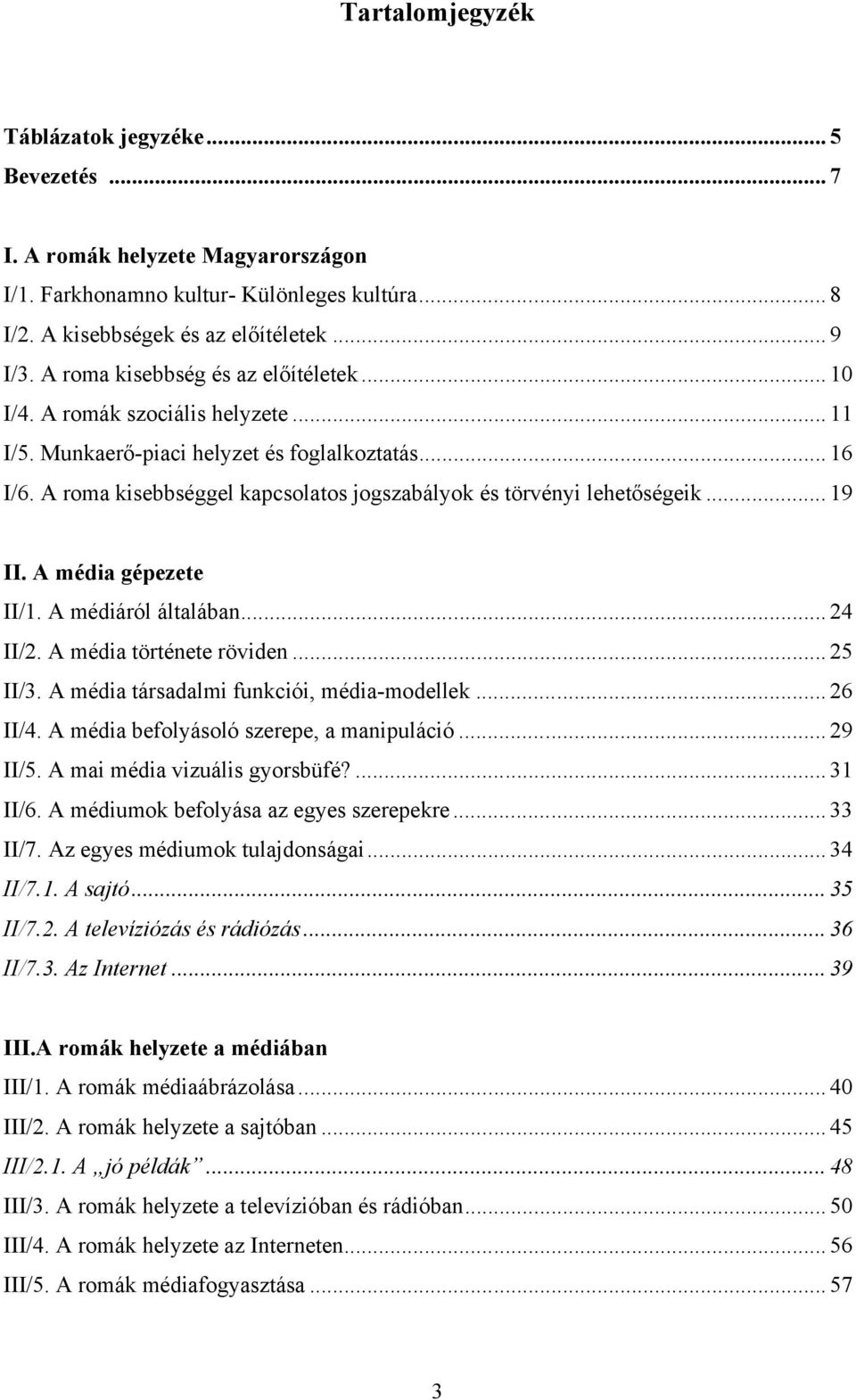 A roma kisebbséggel kapcsolatos jogszabályok és törvényi lehetőségeik... 19 II. A média gépezete II/1. A médiáról általában... 24 II/2. A média története röviden... 25 II/3.