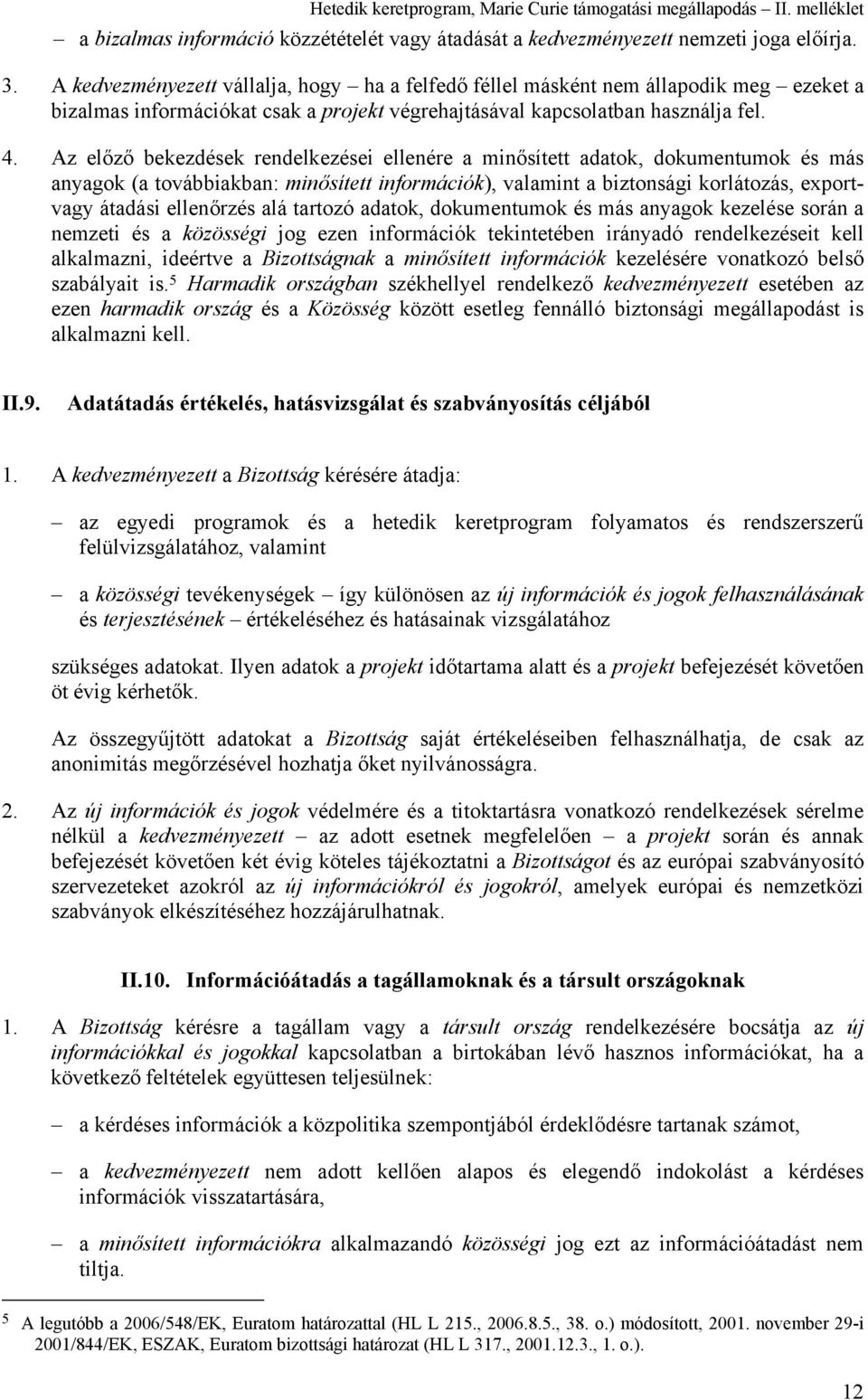 Az előző bekezdések rendelkezései ellenére a minősített adatok, dokumentumok és más anyagok (a továbbiakban: minősített információk), valamint a biztonsági korlátozás, exportvagy átadási ellenőrzés