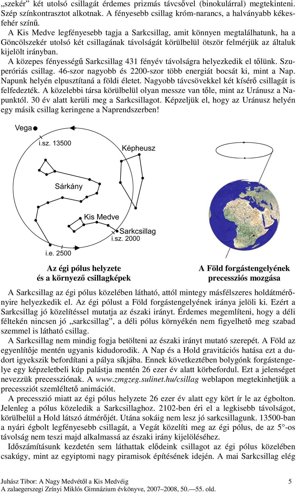 A közepes fényességő Sarkcsillag 431 fényév távolságra helyezkedik el tılünk. Szuperóriás csillag. 46-szor nagyobb és 2200-szor több energiát bocsát ki, mint a Nap.