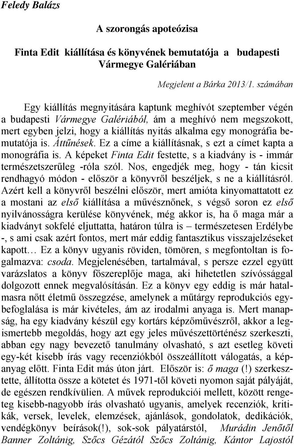 bemutatója is. Áttűnések. Ez a címe a kiállításnak, s ezt a címet kapta a monográfia is. A képeket Finta Edit festette, s a kiadvány is - immár természetszerűleg -róla szól.