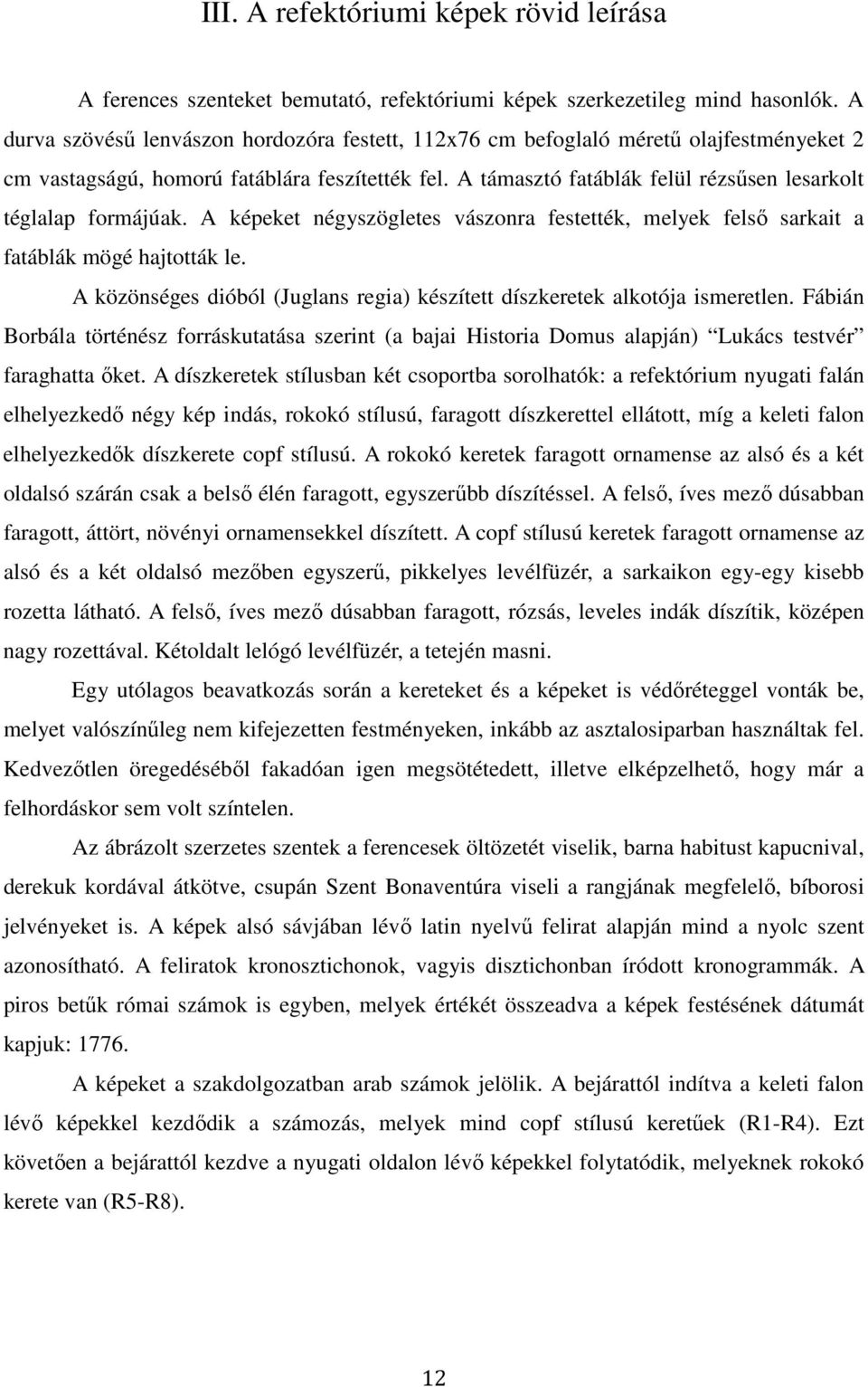 A támasztó fatáblák felül rézsűsen lesarkolt téglalap formájúak. A képeket négyszögletes vászonra festették, melyek felső sarkait a fatáblák mögé hajtották le.