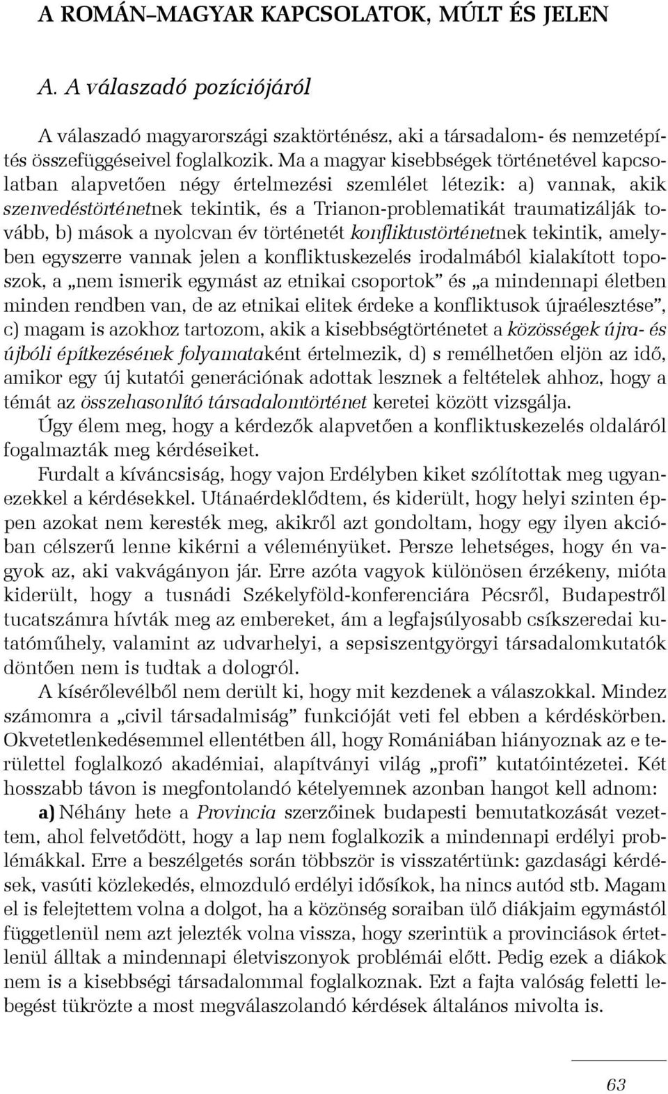 mások a nyolcvan év történetét konfliktustörténetnek tekintik, amelyben egyszerre vannak jelen a konfliktuskezelés irodalmából kialakított toposzok, a nem ismerik egymást az etnikai csoportok és a