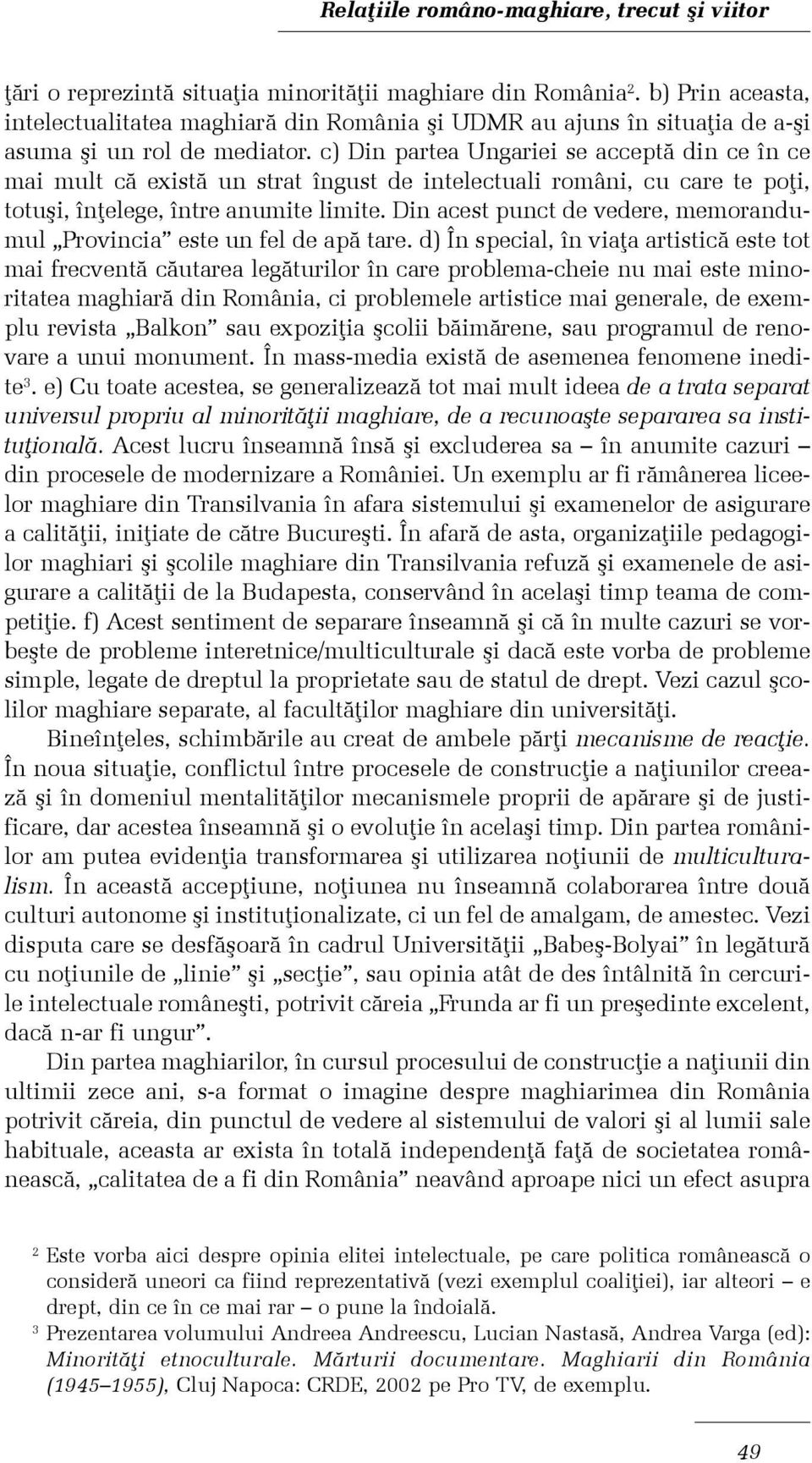 c) Din partea Ungariei se acceptã din ce în ce mai mult cã existã un strat îngust de intelectuali români, cu care te poþi, totuºi, înþelege, între anumite limite.