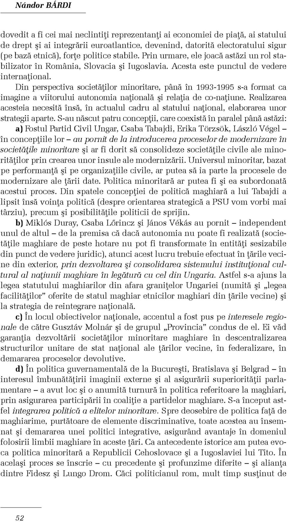 Din perspectiva societãþilor minoritare, pânã în 1993-1995 s-a format ca imagine a viitorului autonomia naþionalã ºi relaþia de co-naþiune.