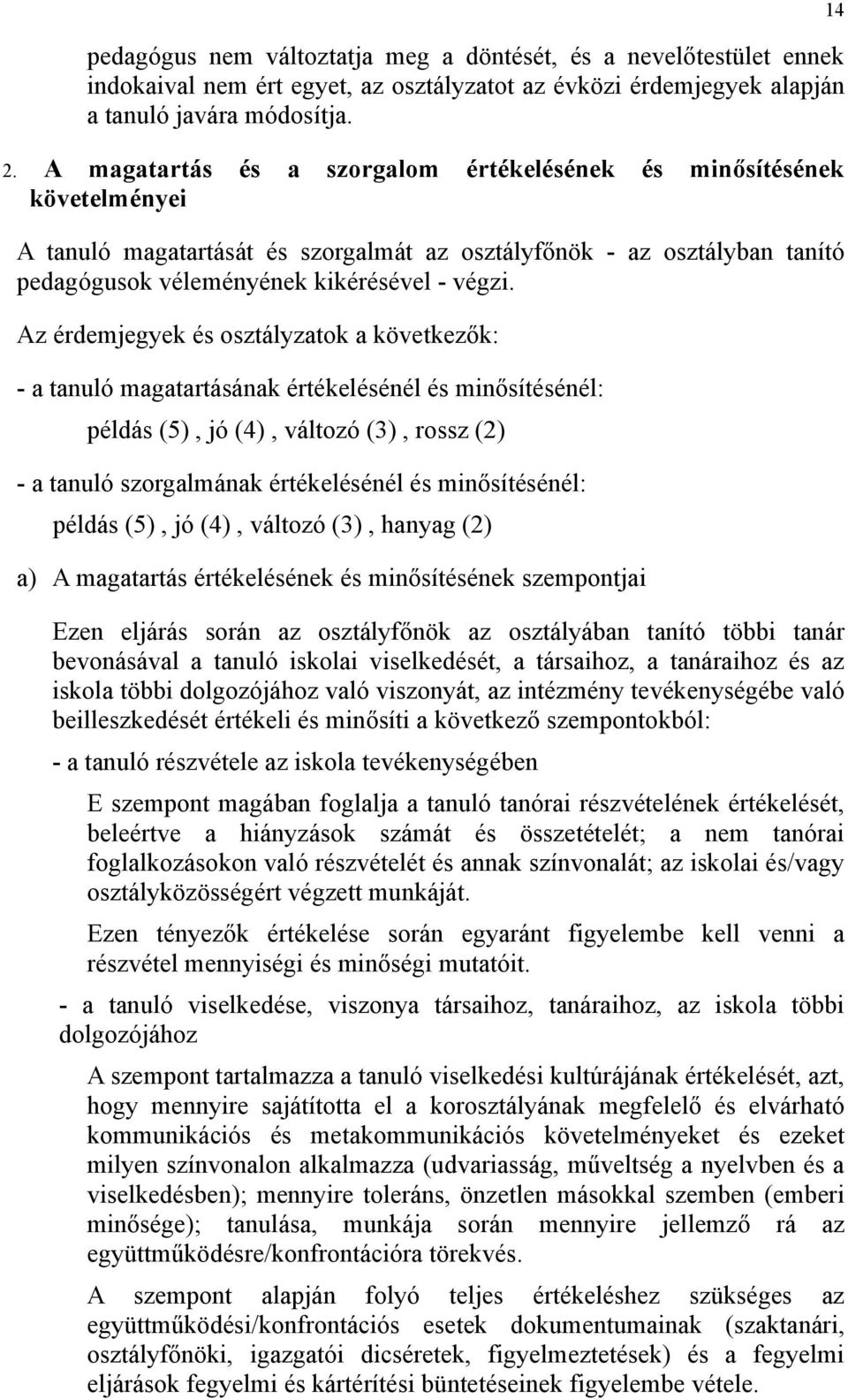 Az érdemjegyek és osztályzatok a következők: - a tanuló magatartásának értékelésénél és minősítésénél: példás (5), jó (4), változó (3), rossz (2) - a tanuló szorgalmának értékelésénél és