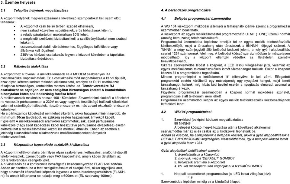 napsütésnek, erős hőhatásnak kitenni, a relatív páratartalom maximálisan 80% lehet, a megfelelő szellőzést biztosítani kell, a szellőzőnyílásokat nem szabad letakarni, csavarozással stabil,