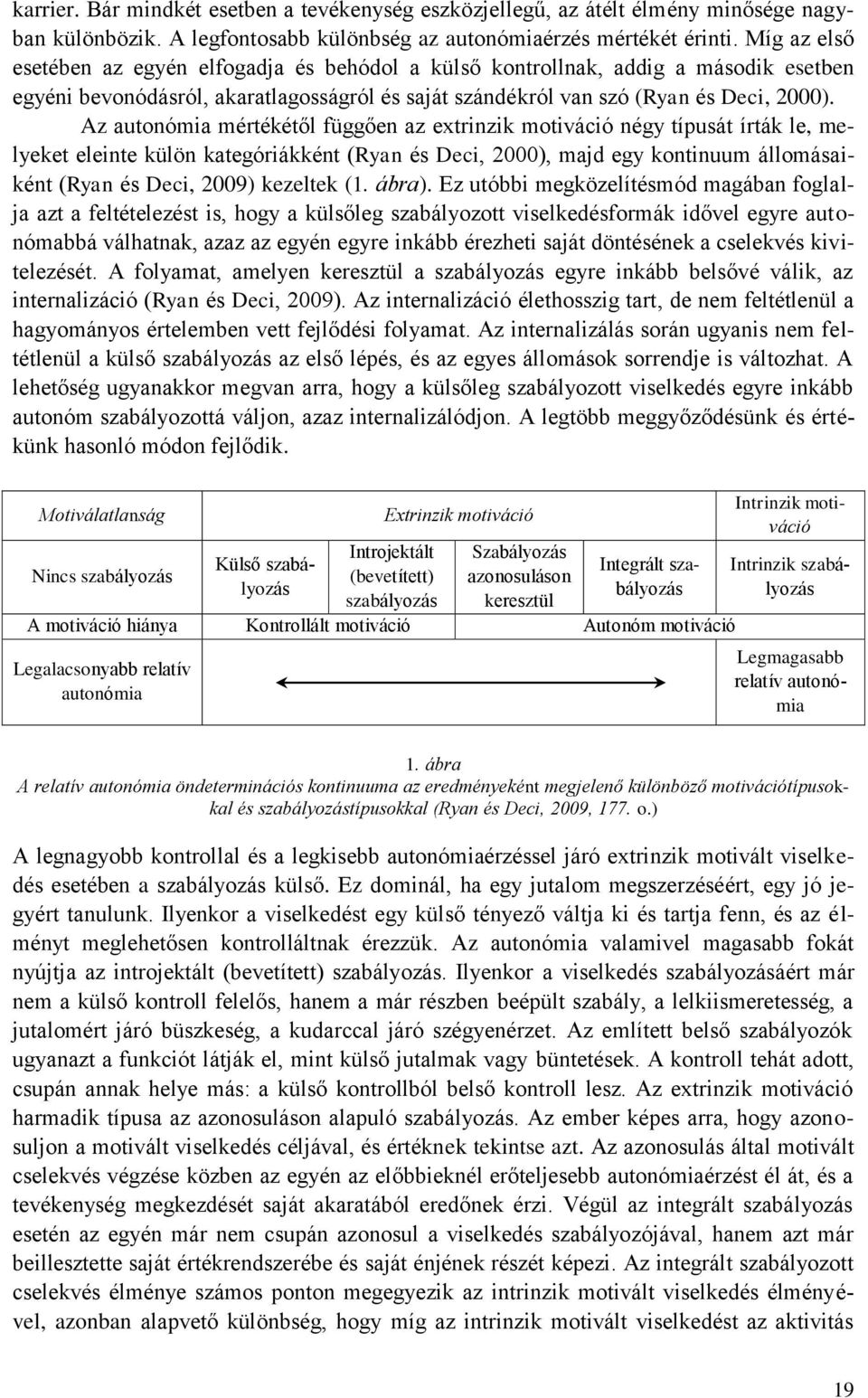 Az autonómia mértékétől függően az extrinzik motiváció négy típusát írták le, melyeket eleinte külön kategóriákként (Ryan és Deci, 2000), majd egy kontinuum állomásaiként (Ryan és Deci, 2009)