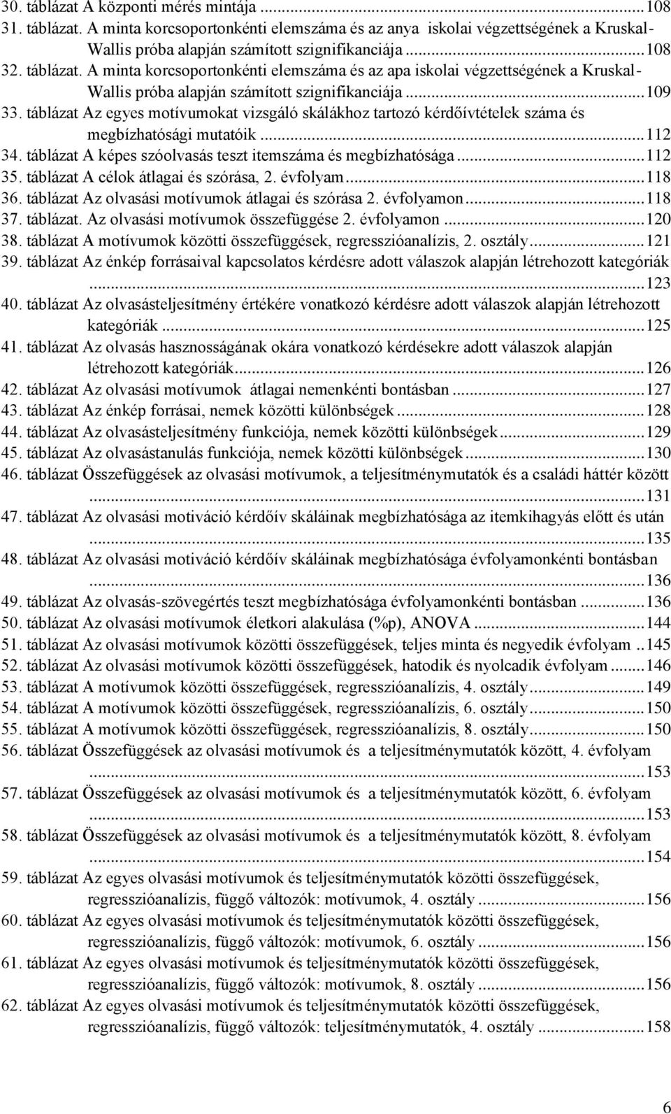 táblázat Az egyes motívumokat vizsgáló skálákhoz tartozó kérdőívtételek száma és megbízhatósági mutatóik... 112 34. táblázat A képes szóolvasás teszt itemszáma és megbízhatósága... 112 35.