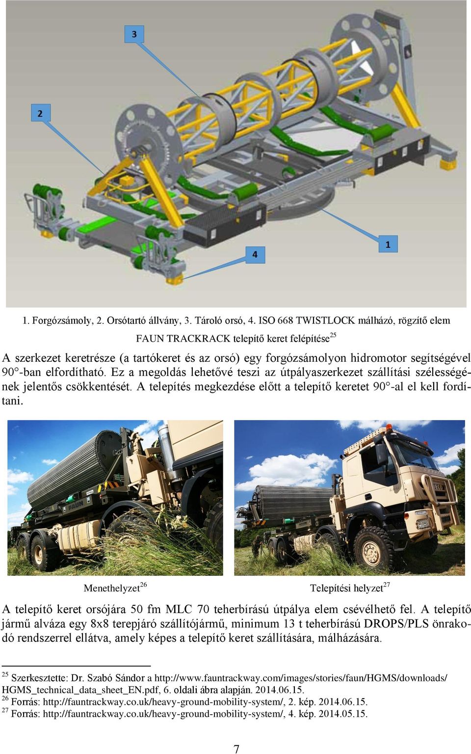 Ez a megoldás lehetővé teszi az útpályaszerkezet szállítási szélességének jelentős csökkentését. A telepítés megkezdése előtt a telepítő keretet 90 -al el kell fordítani.