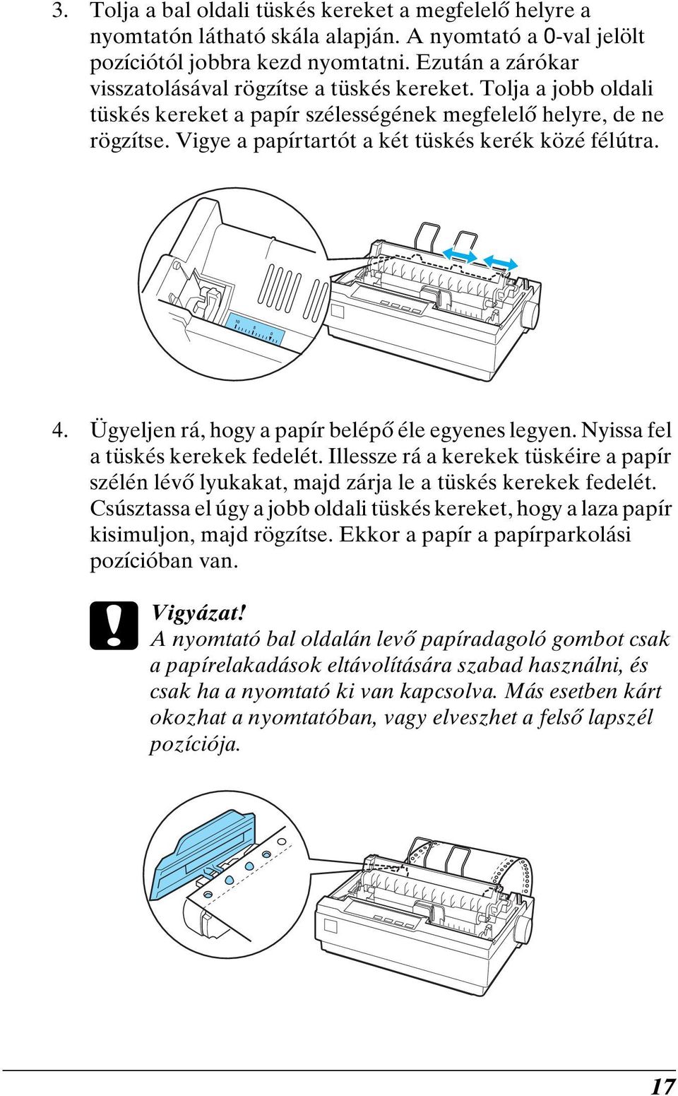 Vigye a papírtartót a két tüskés kerék közé félútra. 4. Ügyeljen rá, hogy a papír belépő éle egyenes legyen. Nyissa fel a tüskés kerekek fedelét.