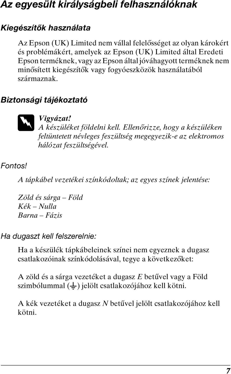 Ellenőrizze, hogy a készüléken feltüntetett névleges feszültség megegyezik-e az elektromos hálózat feszültségével. Fontos!