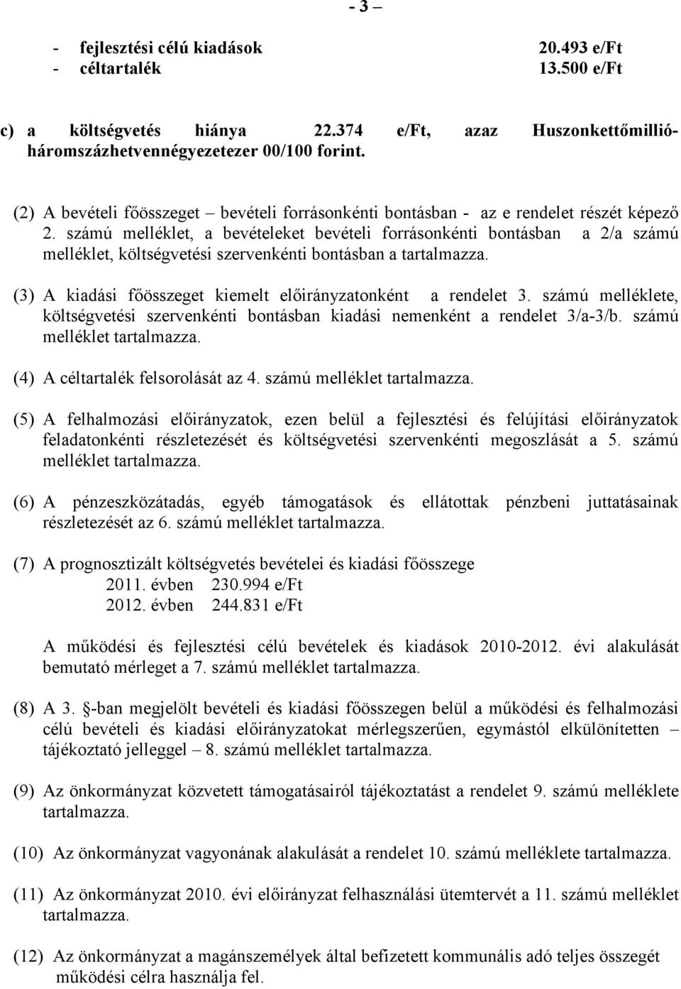 számú melléklet, a bevételeket bevételi forrásonkénti bontásban a 2/a számú melléklet, költségvetési szervenkénti bontásban a tartalmazza.