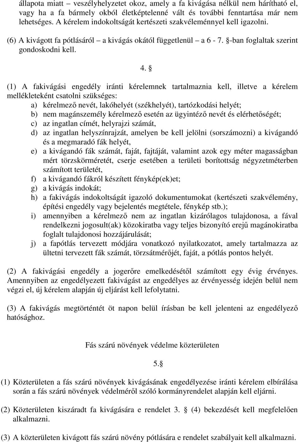 (1) A fakivágási engedély iránti kérelemnek tartalmaznia kell, illetve a kérelem mellékleteként csatolni szükséges: a) kérelmező nevét, lakóhelyét (székhelyét), tartózkodási helyét; b) nem