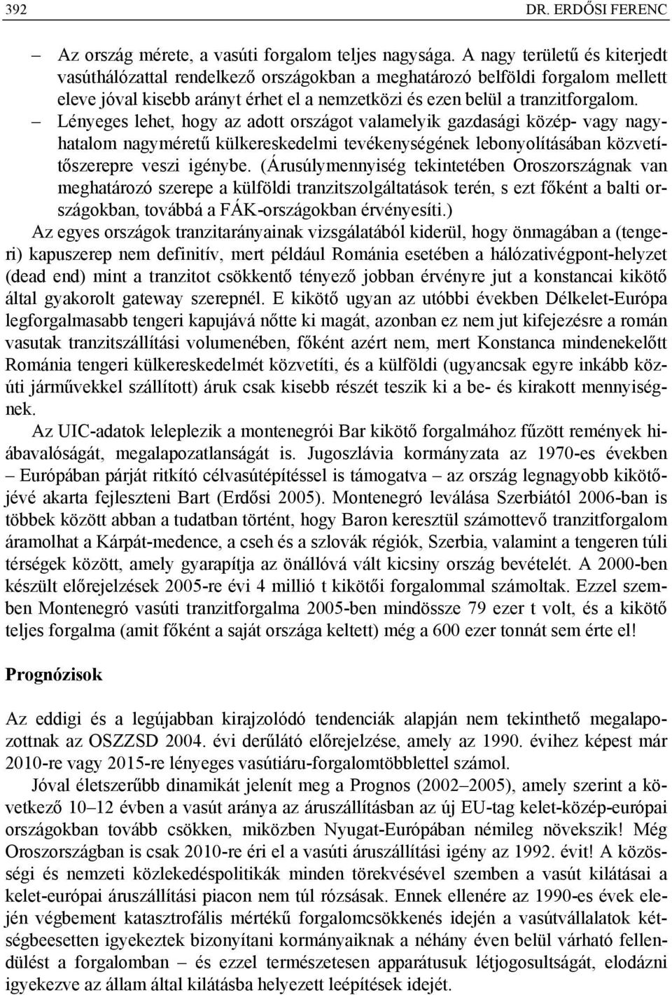 Lényeges lehet, hogy az adott országot valamelyik gazdasági közép- vagy nagyhatalom nagyméretű külkereskedelmi tevékenységének lebonyolításában közvetítőszerepre veszi igénybe.