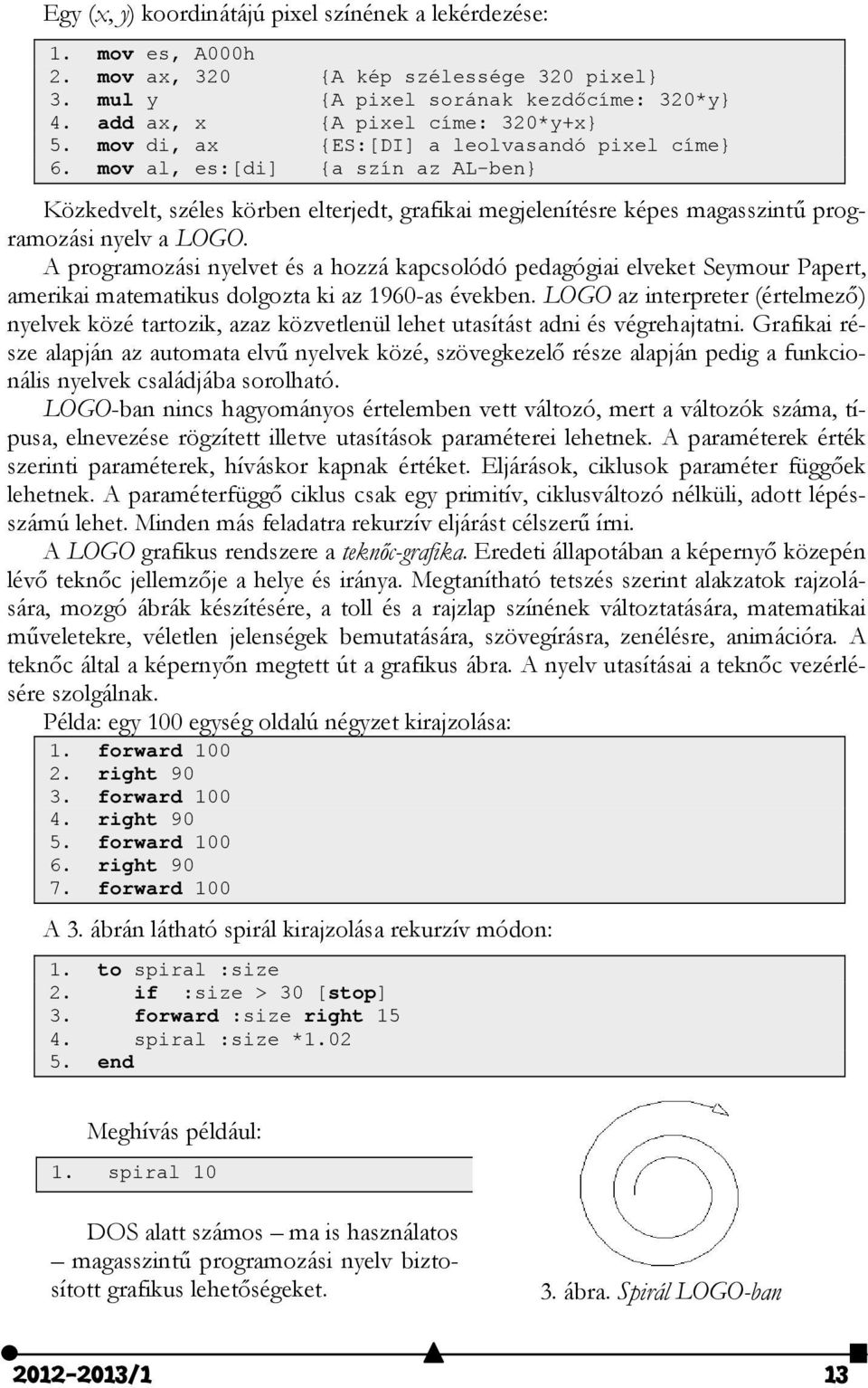 A programozási nyelvet és a hozzá kapcsolódó pedagógiai elveket Seymour Papert, amerikai matematikus dolgozta ki az 1960-as években.