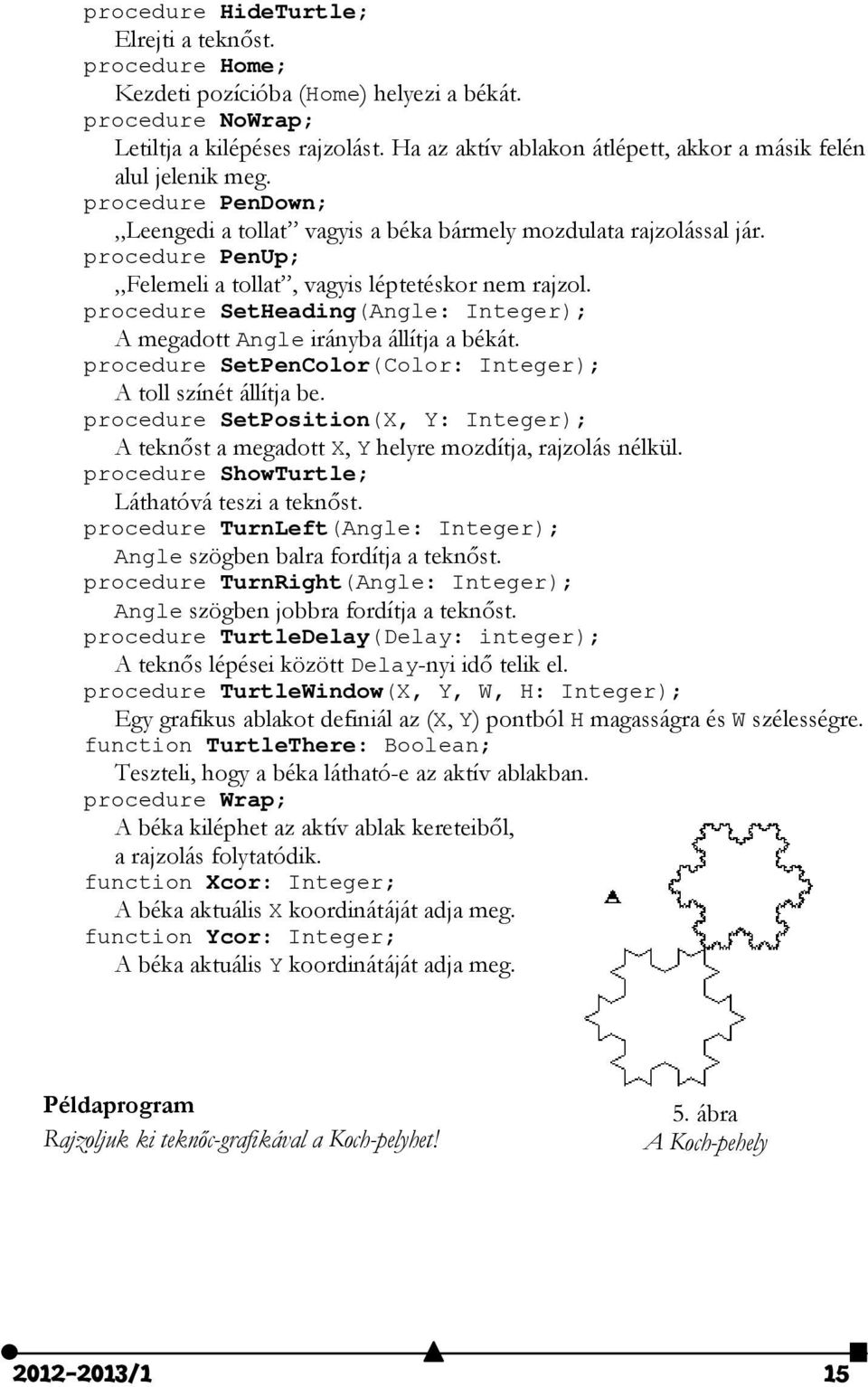 procedure PenUp; Felemeli a tollat, vagyis léptetéskor nem rajzol. procedure SetHeading(Angle: Integer); A megadott Angle irányba állítja a békát.