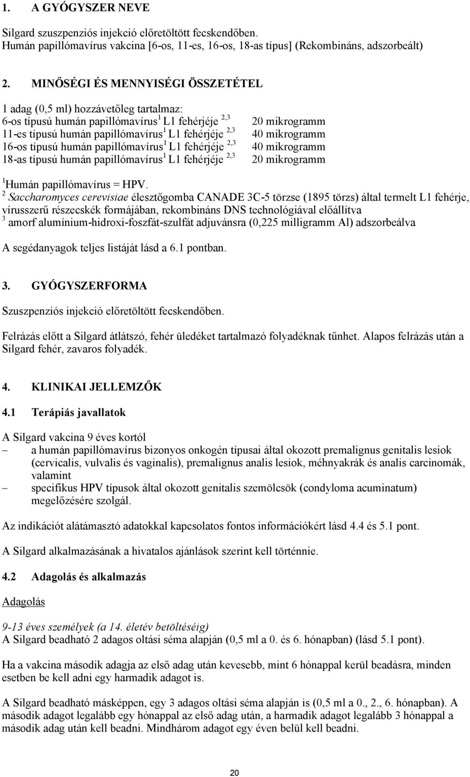 papillómavírus 1 L1 fehérjéje 2,3 18-as típusú humán papillómavírus 1 L1 fehérjéje 2,3 20 mikrogramm 40 mikrogramm 40 mikrogramm 20 mikrogramm 1 Humán papillómavírus = HPV.