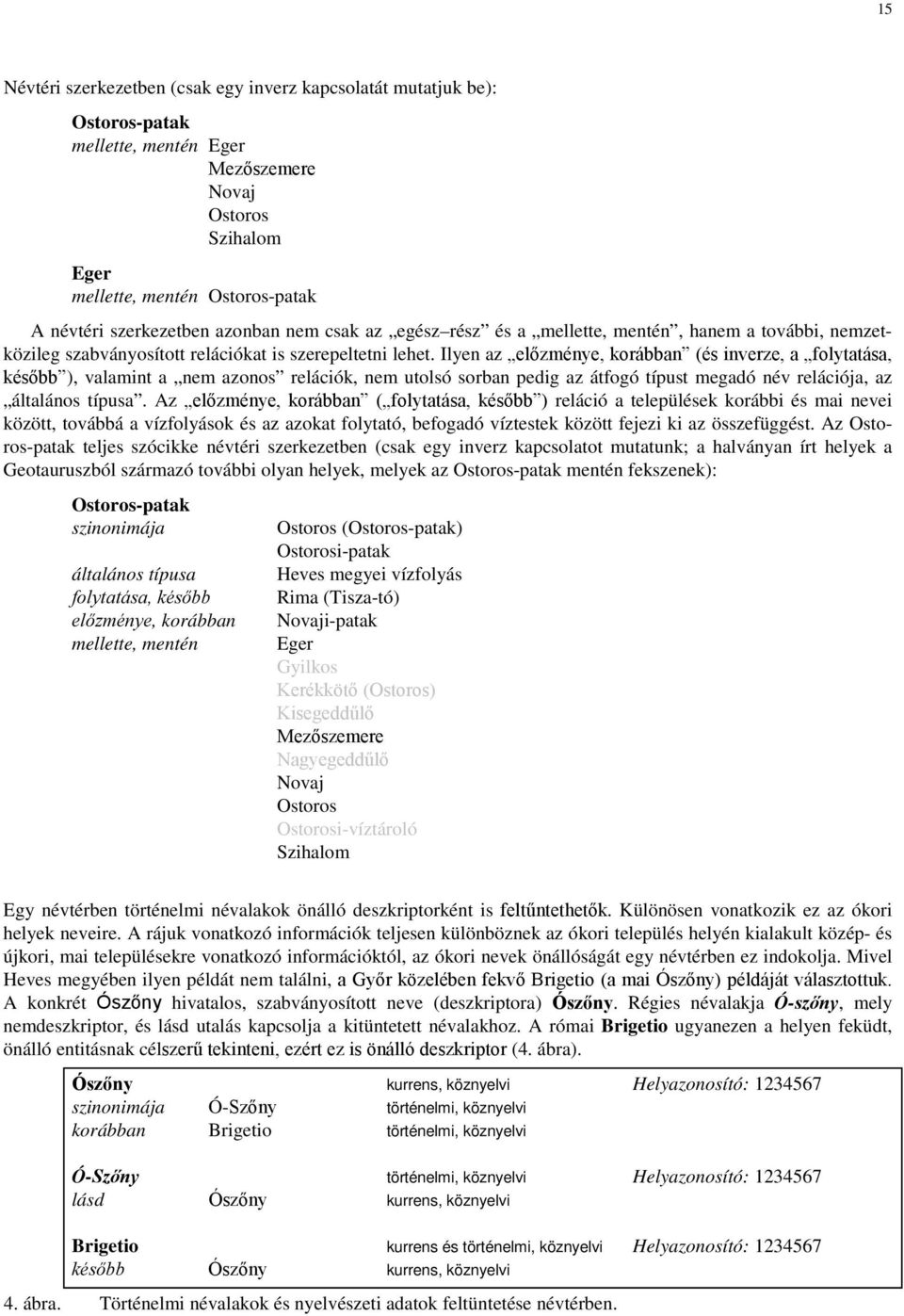 Ilyen az előzménye, korábban (és inverze, a folytatása, később ), valamint a nem azonos relációk, nem utolsó sorban pedig az átfogó típust megadó név relációja, az általános típusa.