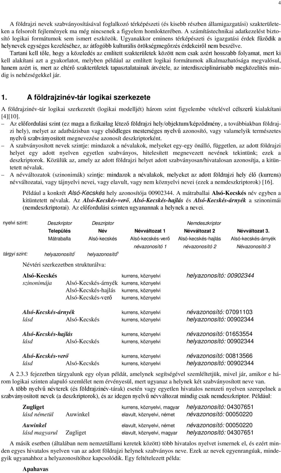 Ugyanakkor eminens térképészeti és igazgatási érdek fűződik a helynevek egységes kezeléséhez, az átfogóbb kulturális örökségmegőrzés érdekeiről nem beszélve.