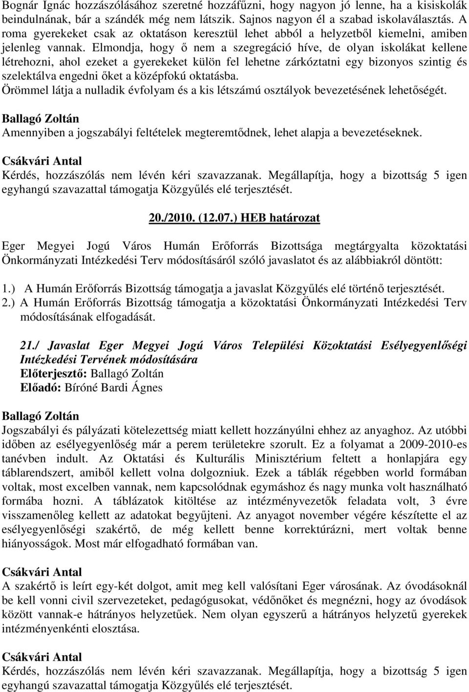 Elmondja, hogy ő nem a szegregáció híve, de olyan iskolákat kellene létrehozni, ahol ezeket a gyerekeket külön fel lehetne zárkóztatni egy bizonyos szintig és szelektálva engedni őket a középfokú