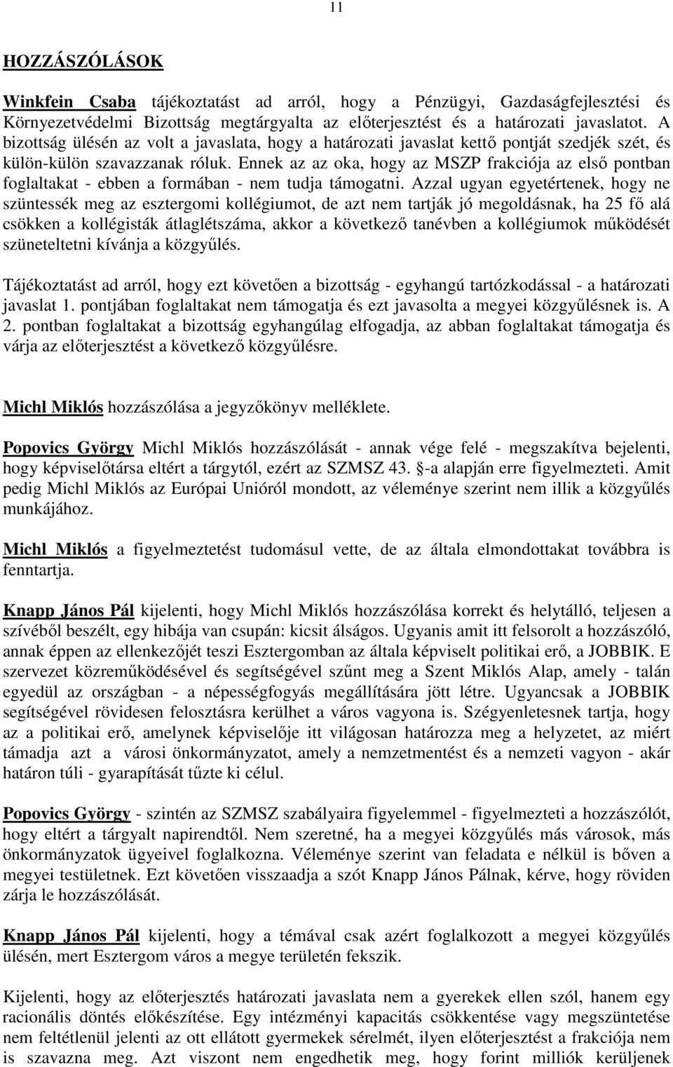 Ennek az az oka, hogy az MSZP frakciója az elsı pontban foglaltakat - ebben a formában - nem tudja támogatni.