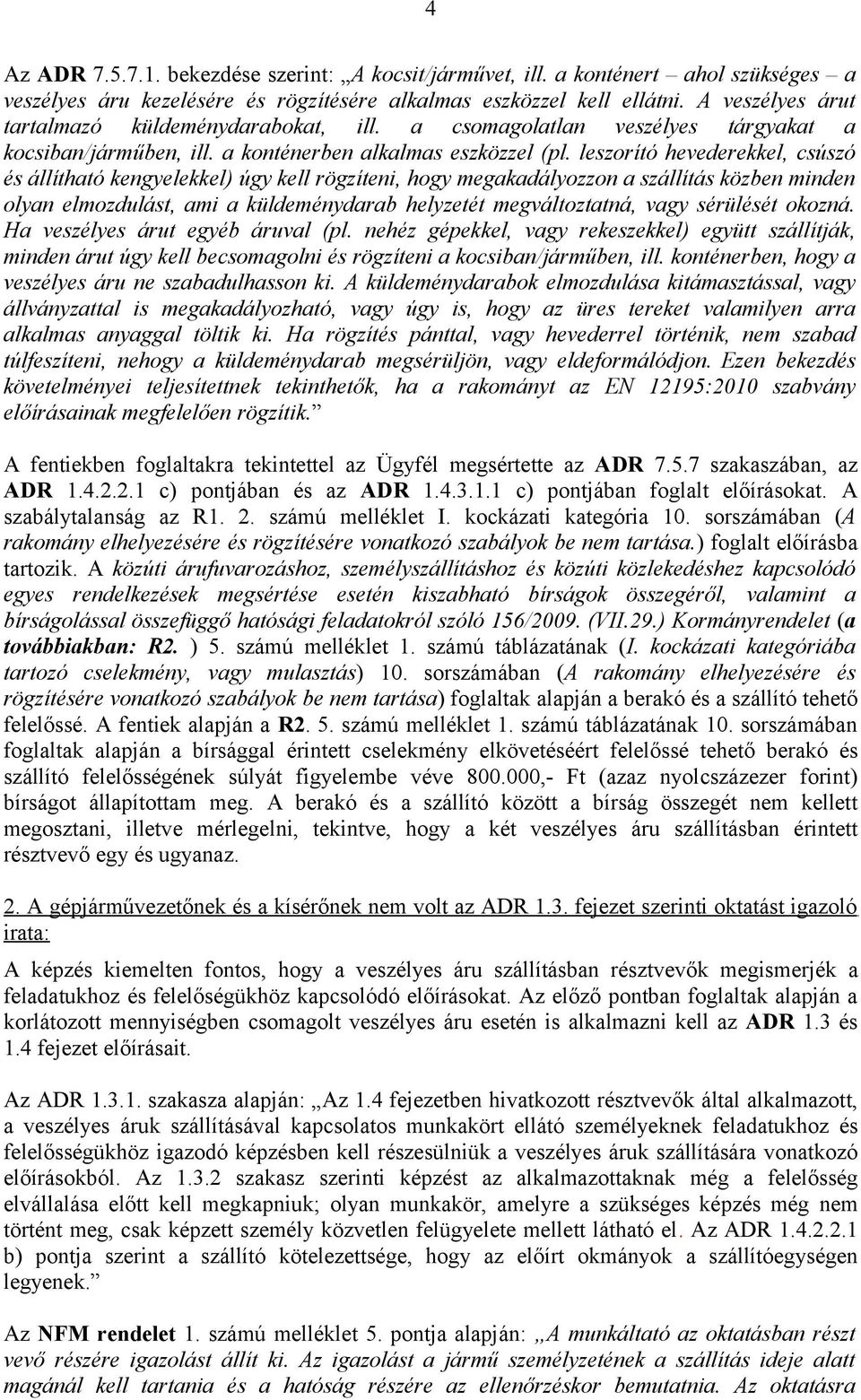 leszorító hevederekkel, csúszó és állítható kengyelekkel) úgy kell rögzíteni, hogy megakadályozzon a szállítás közben minden olyan elmozdulást, ami a küldeménydarab helyzetét megváltoztatná, vagy