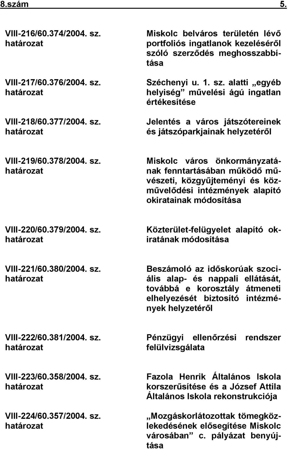 379/2004. sz. határozat Közterület-felügyelet alapító okiratának módosítása VIII-221/60.380/2004. sz. határozat Beszámoló az időskorúak szociális alap- és nappali ellátását, továbbá e korosztály átmeneti elhelyezését biztosító intézmények helyzetéről VIII-222/60.