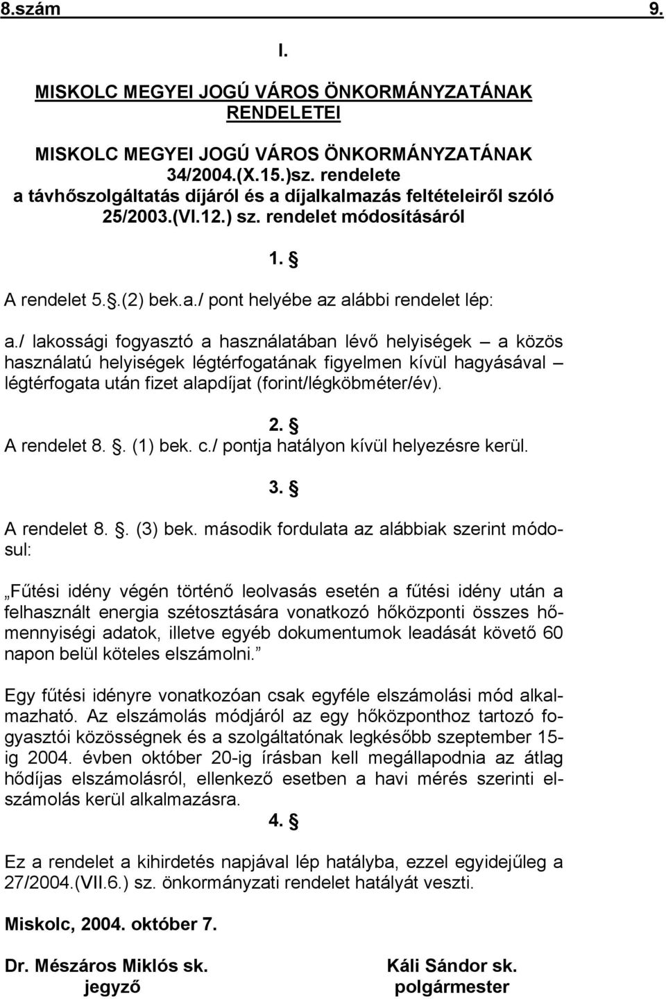 / lakossági fogyasztó a használatában lévő helyiségek a közös használatú helyiségek légtérfogatának figyelmen kívül hagyásával légtérfogata után fizet alapdíjat (forint/légköbméter/év). 2.