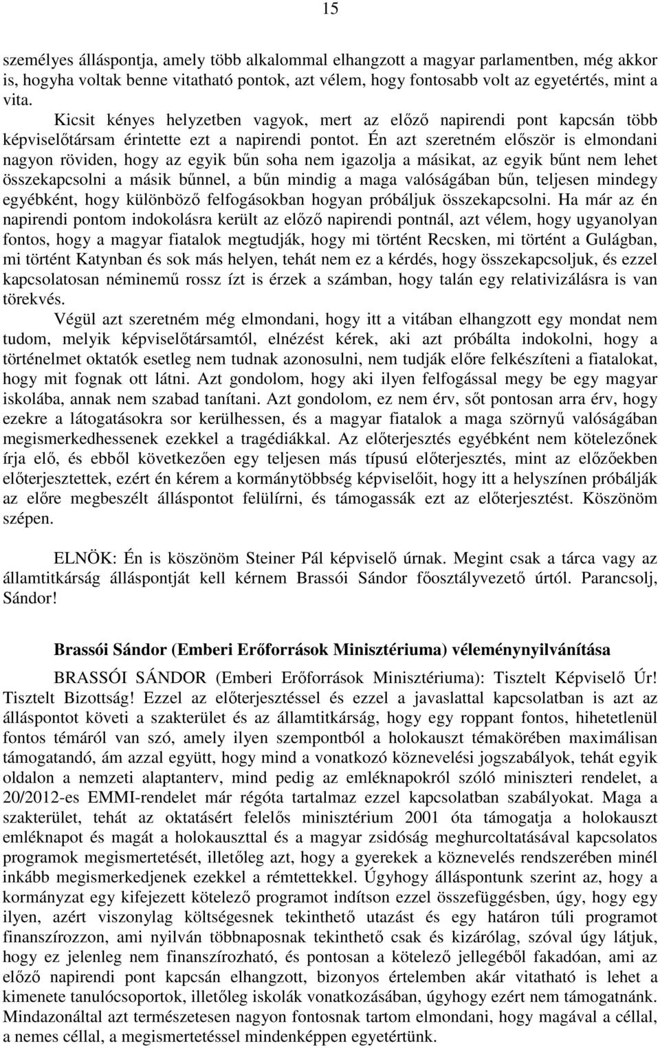 Én azt szeretném először is elmondani nagyon röviden, hogy az egyik bűn soha nem igazolja a másikat, az egyik bűnt nem lehet összekapcsolni a másik bűnnel, a bűn mindig a maga valóságában bűn,