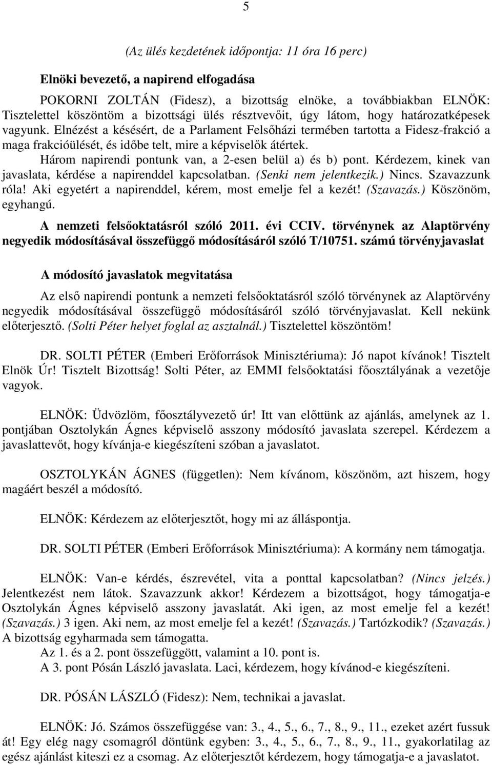 Három napirendi pontunk van, a 2-esen belül a) és b) pont. Kérdezem, kinek van javaslata, kérdése a napirenddel kapcsolatban. (Senki nem jelentkezik.) Nincs. Szavazzunk róla!