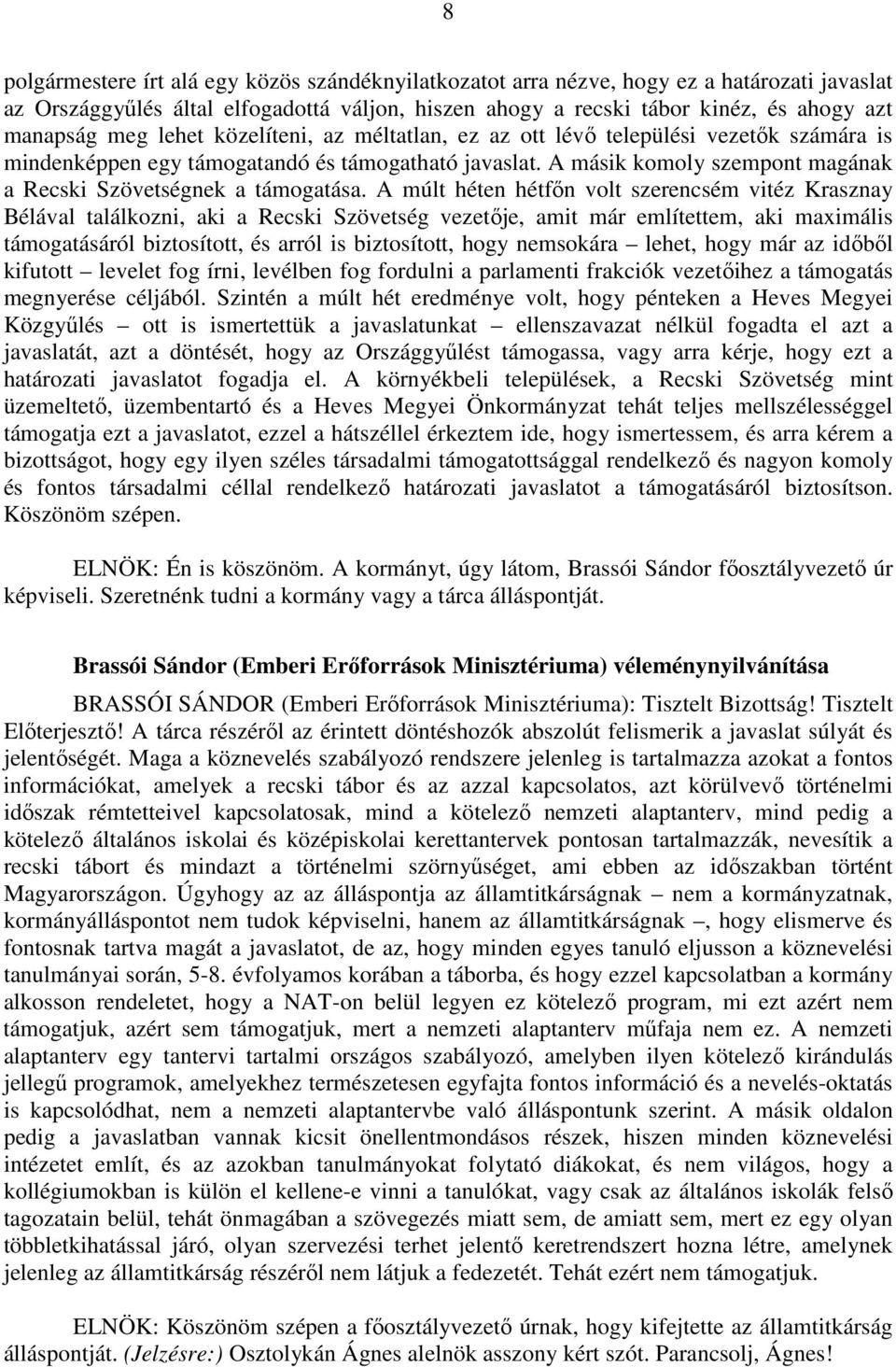 A múlt héten hétfőn volt szerencsém vitéz Krasznay Bélával találkozni, aki a Recski Szövetség vezetője, amit már említettem, aki maximális támogatásáról biztosított, és arról is biztosított, hogy