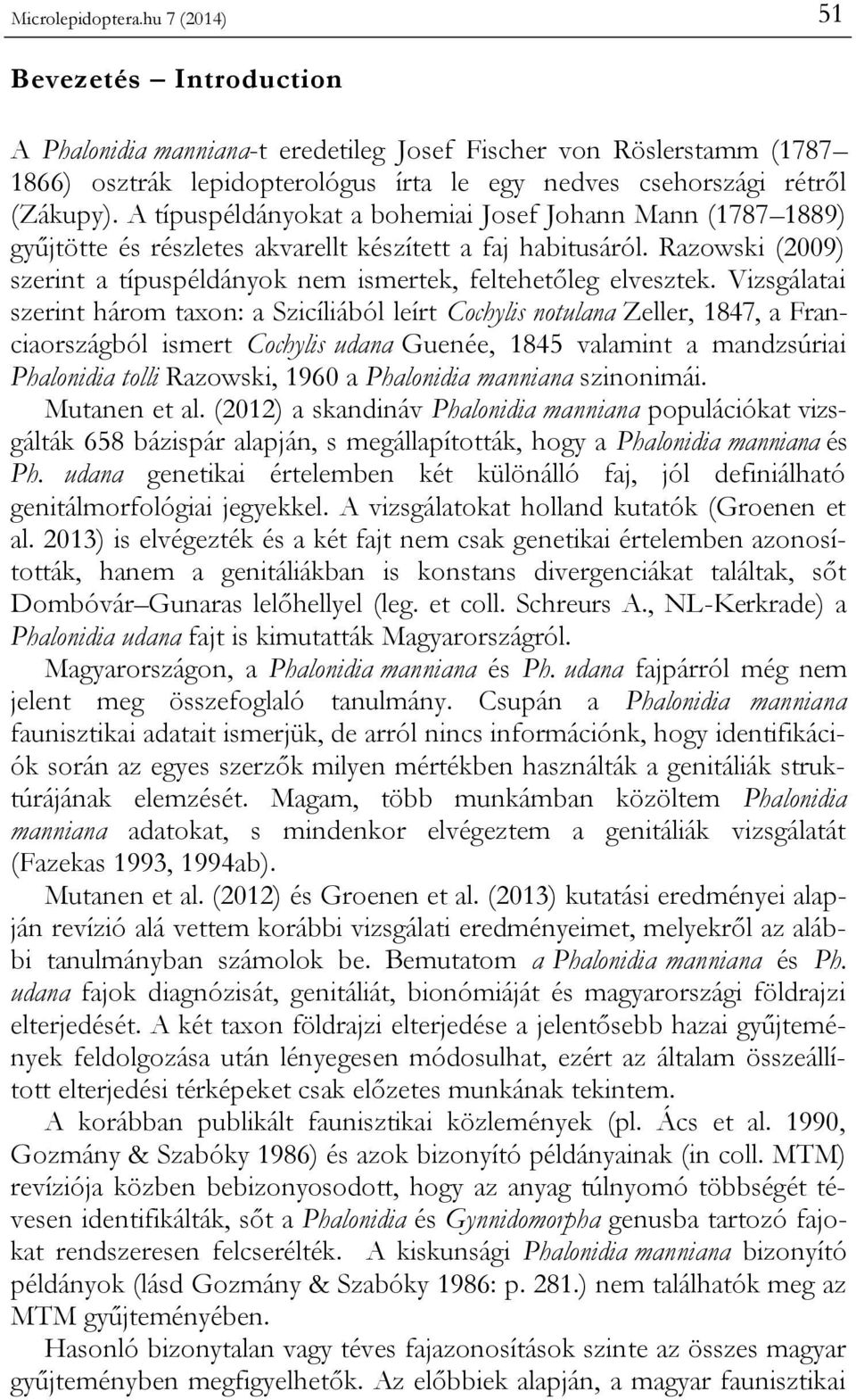 A típuspéldányokat a bohemiai Josef Johann Mann (1787 1889) gyűjtötte és részletes akvarellt készített a faj habitusáról. Razowski (2009) szerint a típuspéldányok nem ismertek, feltehetőleg elvesztek.