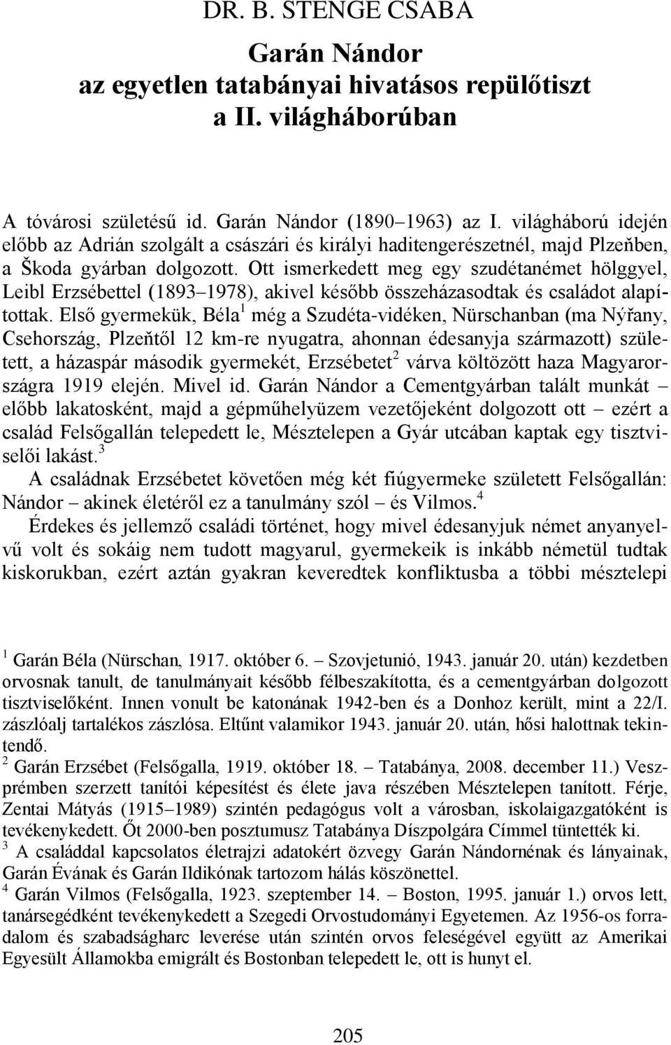 Ott ismerkedett meg egy szudétanémet hölggyel, Leibl Erzsébettel (1893 1978), akivel később összeházasodtak és családot alapítottak.