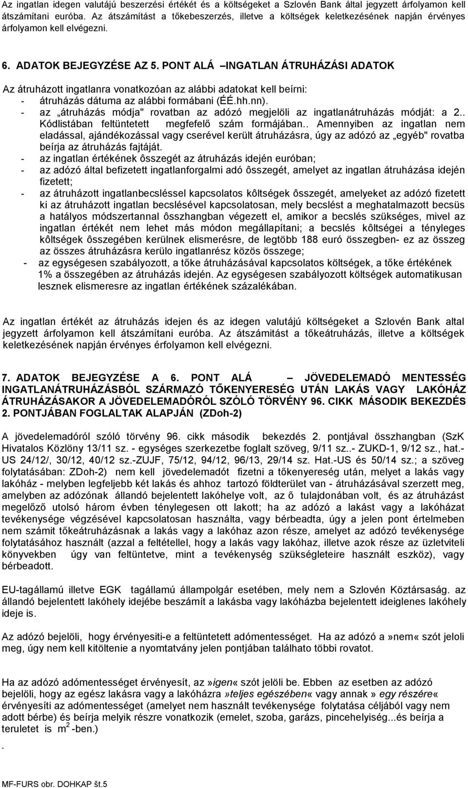 PONT ALÁ INGATLAN ÁTRUHÁZÁSI ADATOK Az átruházott ingatlanra vonatkozóan az alábbi adatokat kell beírni: - átruházás dátuma az alábbi formábani (ÉÉ.hh.nn).