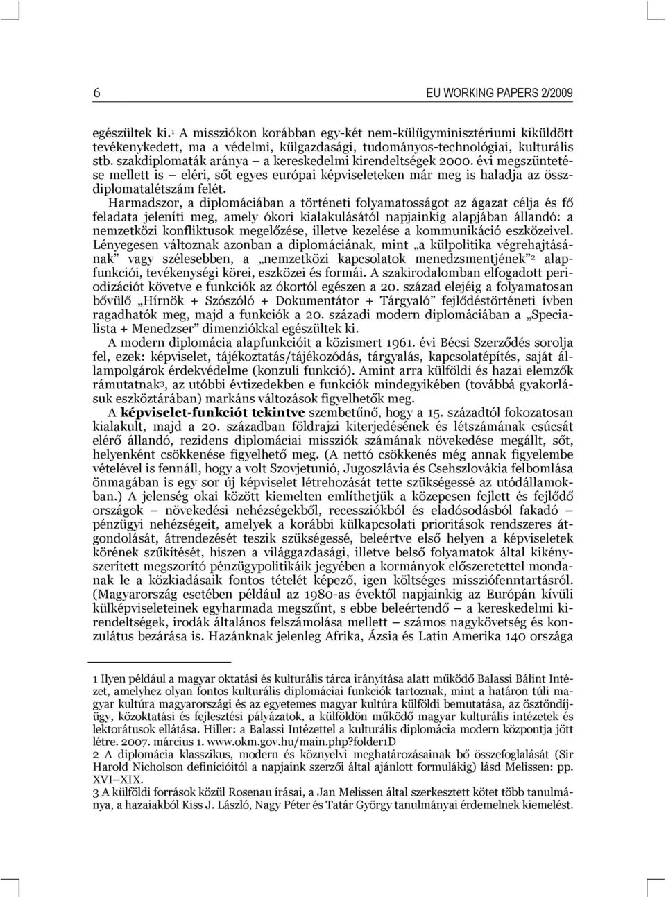 Harmadszor, a diplomáciában a történeti folyamatosságot az ágazat célja és fő feladata jeleníti meg, amely ókori kialakulásától napjainkig alapjában állandó: a nemzetközi konfliktusok megelőzése,