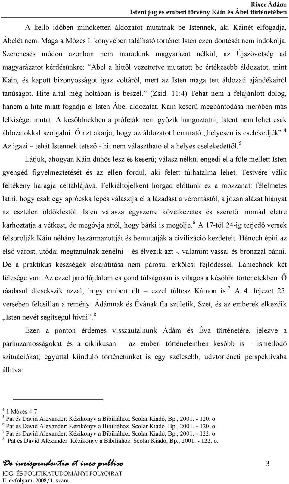 voltáról, mert az Isten maga tett áldozati ajándékairól tanúságot. Hite által még holtában is beszél. (Zsid. 11:4) Tehát nem a felajánlott dolog, hanem a hite miatt fogadja el Isten Ábel áldozatát.