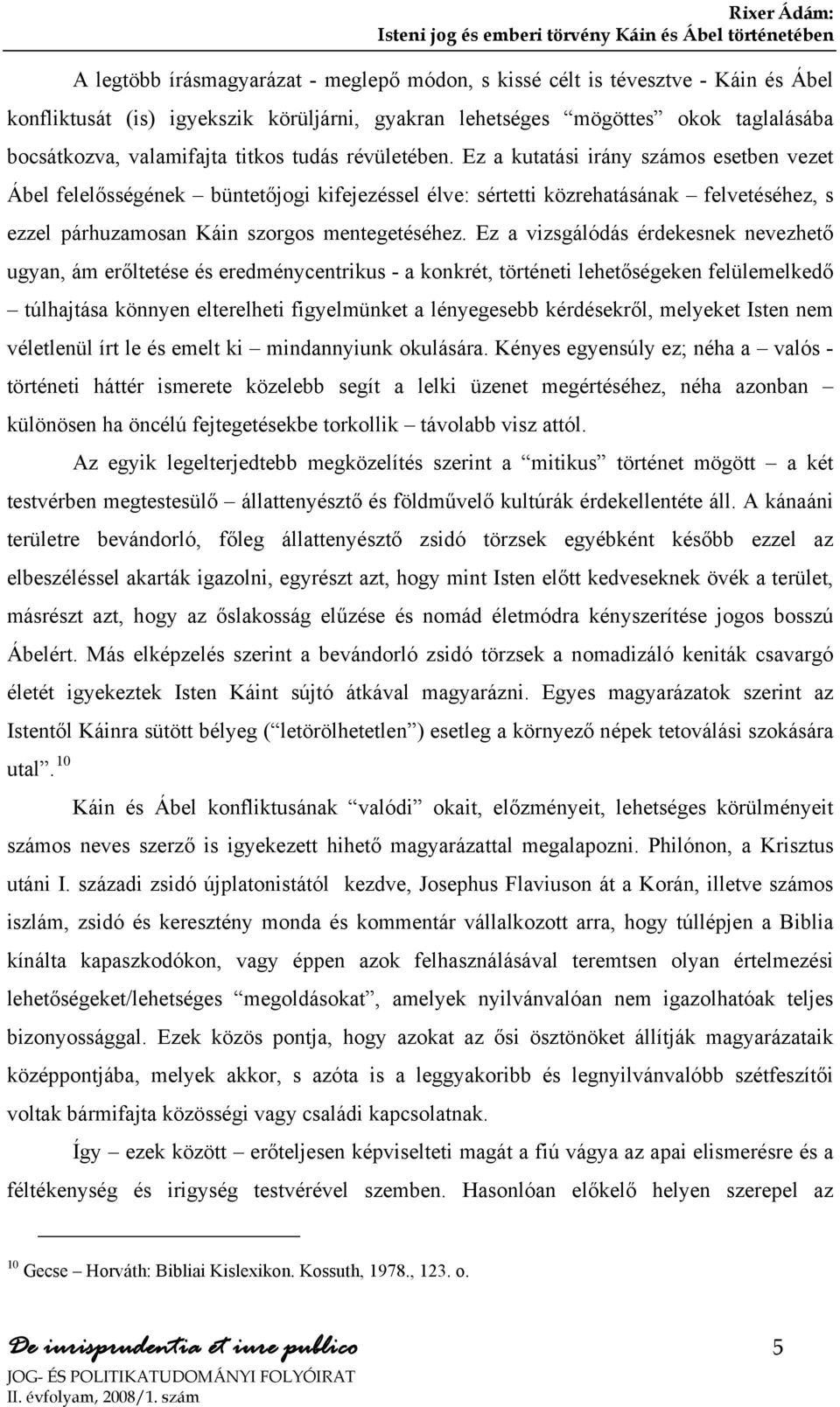 Ez a kutatási irány számos esetben vezet Ábel felelősségének büntetőjogi kifejezéssel élve: sértetti közrehatásának felvetéséhez, s ezzel párhuzamosan Káin szorgos mentegetéséhez.