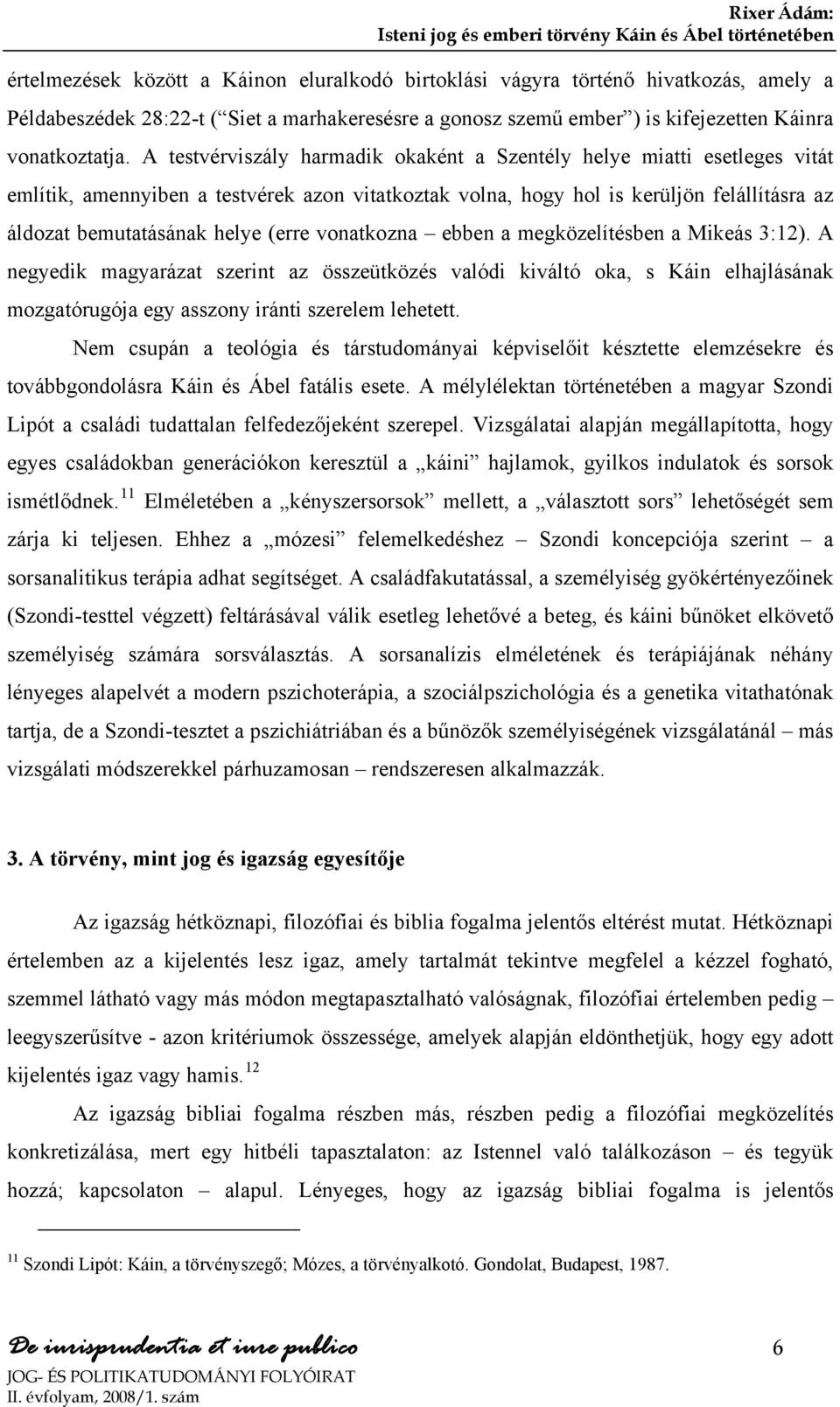 (erre vonatkozna ebben a megközelítésben a Mikeás 3:12). A negyedik magyarázat szerint az összeütközés valódi kiváltó oka, s Káin elhajlásának mozgatórugója egy asszony iránti szerelem lehetett.