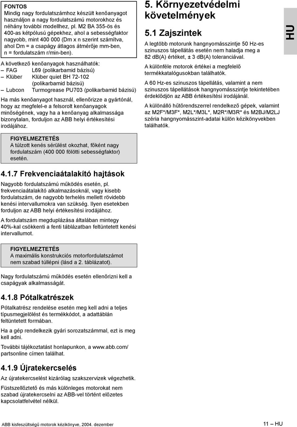 A következő kenőanyagok használhatók: FAG L69 (polikarbamid bázisú) Klüber Klüber quiet BH 72-102 (polikarbamid bázisú) Lubcon Turmogrease PU703 (polikarbamid bázisú) Ha más kenőanyagot használ,