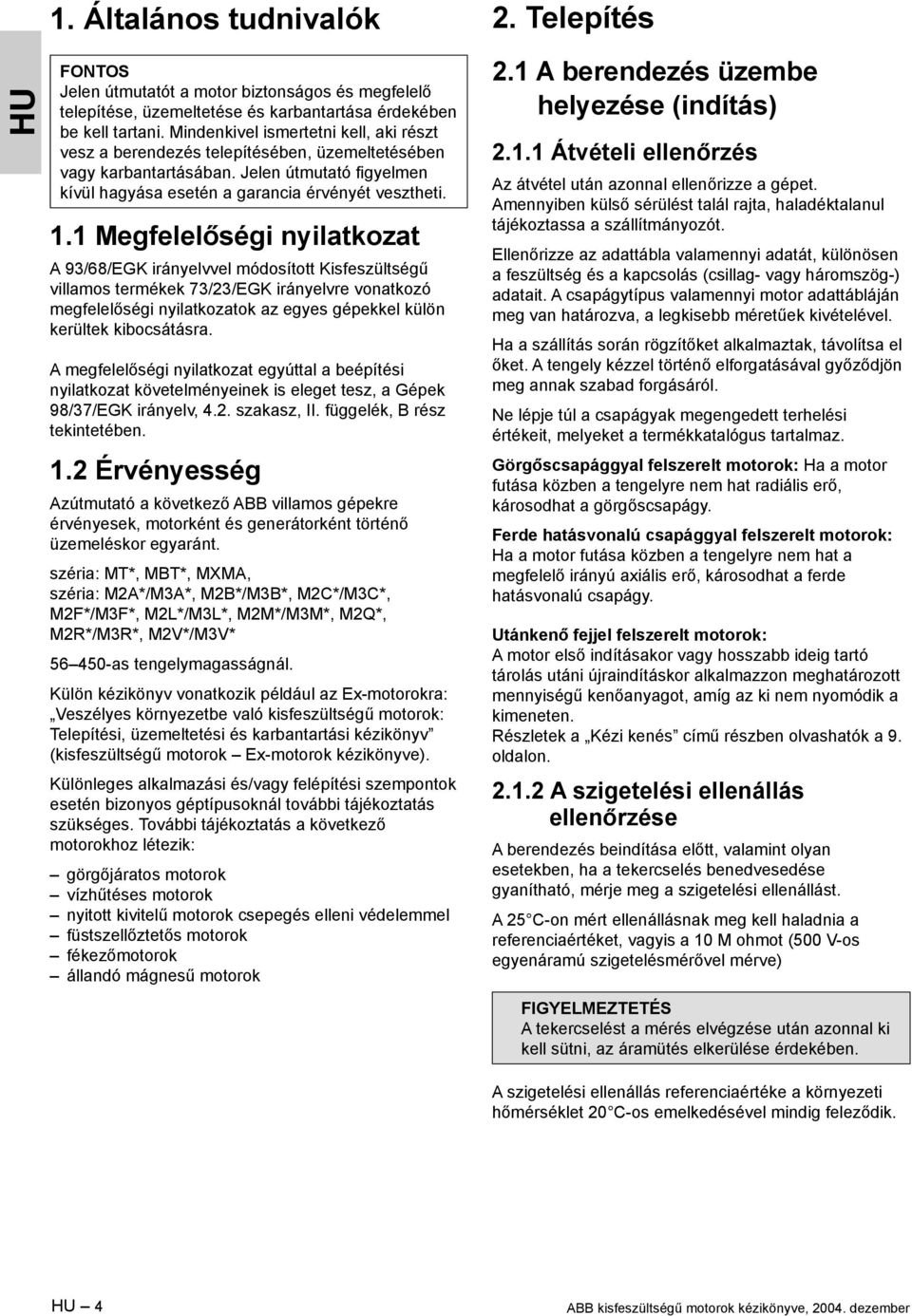 1 Megfelelőségi nyilatkozat A 93/68/EGK irányelvvel módosított Kisfeszültségű villamos termékek 73/23/EGK irányelvre vonatkozó megfelelőségi nyilatkozatok az egyes gépekkel külön kerültek