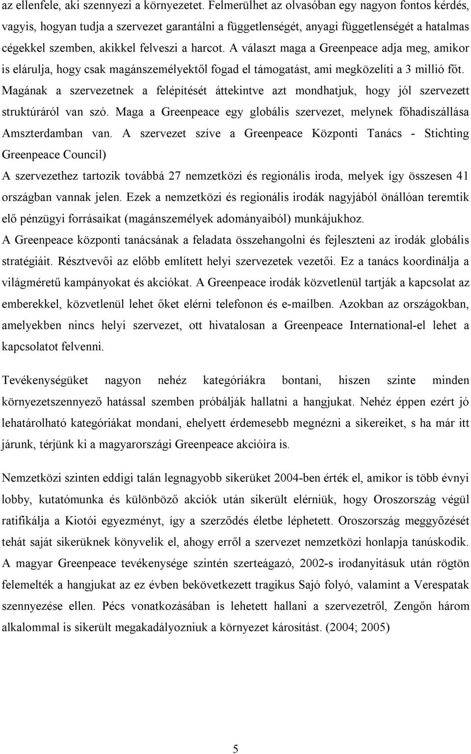 A választ maga a Greenpeace adja meg, amikor is elárulja, hogy csak magánszemélyektől fogad el támogatást, ami megközelíti a 3 millió főt.