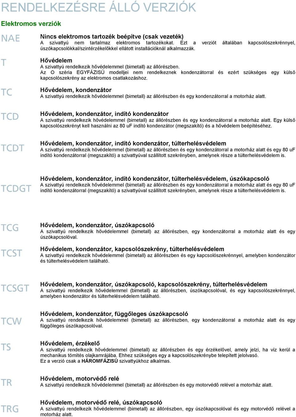 Az O széria EGYFÁZISÚ modelljei nem rendelkeznek kondenzátorral és ezért szükséges egy külső kapcsolószekrény az elektromos csatlakozáshoz.