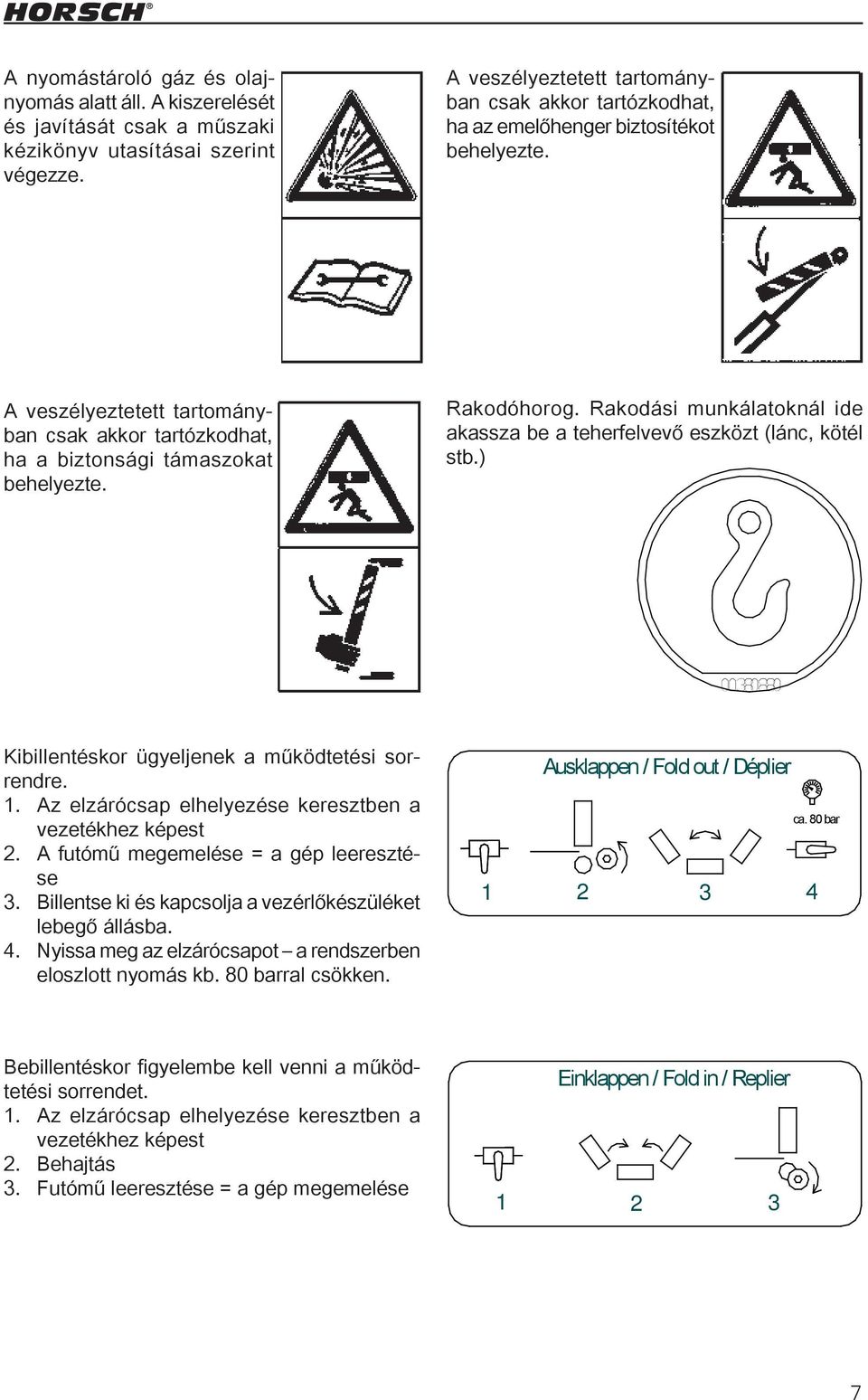 Rakodóhorog. Rakodási munkálatoknál ide akassza be a teherfelvevő eszközt (lánc, kötél stb.) 00380880 Kibillentéskor ügyeljenek a működtetési sorrendre. 1.