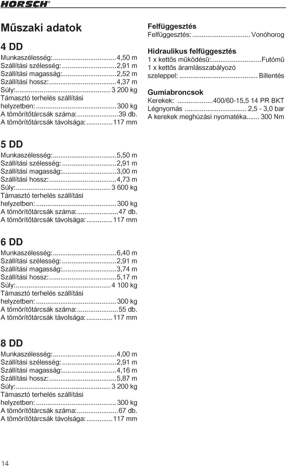 ..futómű 1 x kettős áramlásszabályozó szeleppel:... Billentés Gumiabroncsok Kerekek:...400/60-15,5 14 PR BKT Légnyomás... 2,5-3,0 bar A kerekek meghúzási nyomatéka... 300 Nm 5 DD Munkaszélesség:.