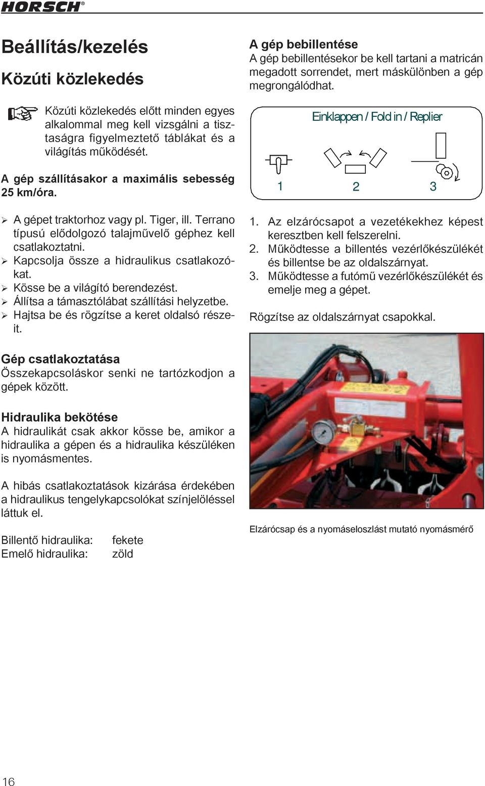 Einklappen / Fold in / Replier A gép szállításakor a maximális sebesség 1 2 3 4 1 25 km/óra. 2 3 A gépet traktorhoz vagy pl. Tiger, ill.