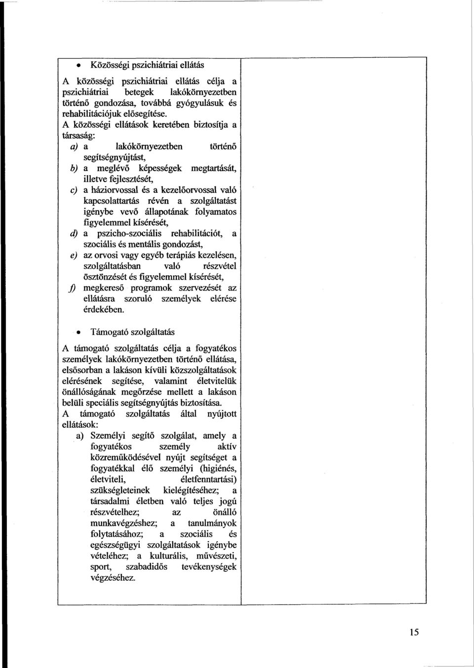 való kapcsolattartás révén a szolgáltatást igénybe vevő állapotának folyamatos figyelemmel kísérését, d) a pszicho-szociális rehabilitációt, a szociális és mentális gondozást, e) az orvosi vagy egyéb