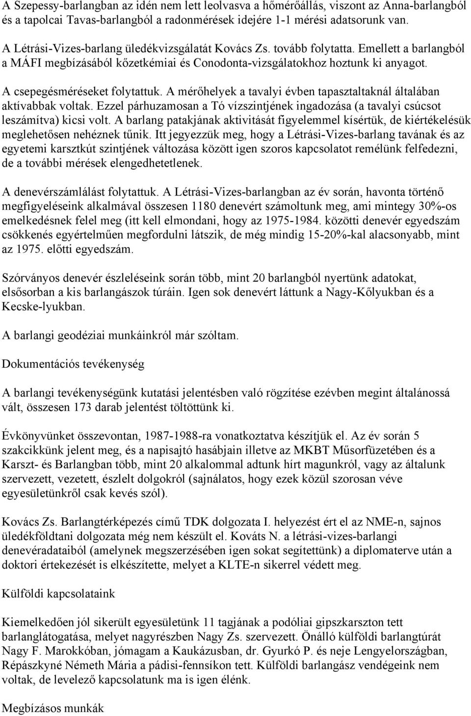 A csepegésméréseket folytattuk. A mérőhelyek a tavalyi évben tapasztaltaknál általában aktívabbak voltak. Ezzel párhuzamosan a Tó vízszintjének ingadozása (a tavalyi csúcsot leszámítva) kicsi volt.