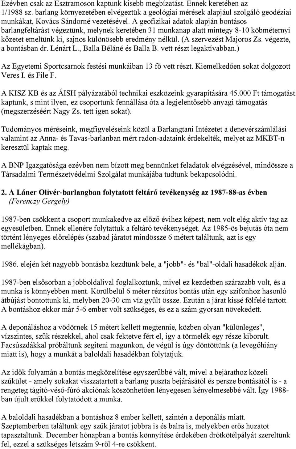 A geofizikai adatok alapján bontásos barlangfeltárást végeztünk, melynek keretében 31 munkanap alatt mintegy 8-10 köbméternyi kőzetet emeltünk ki, sajnos különösebb eredmény nélkül.